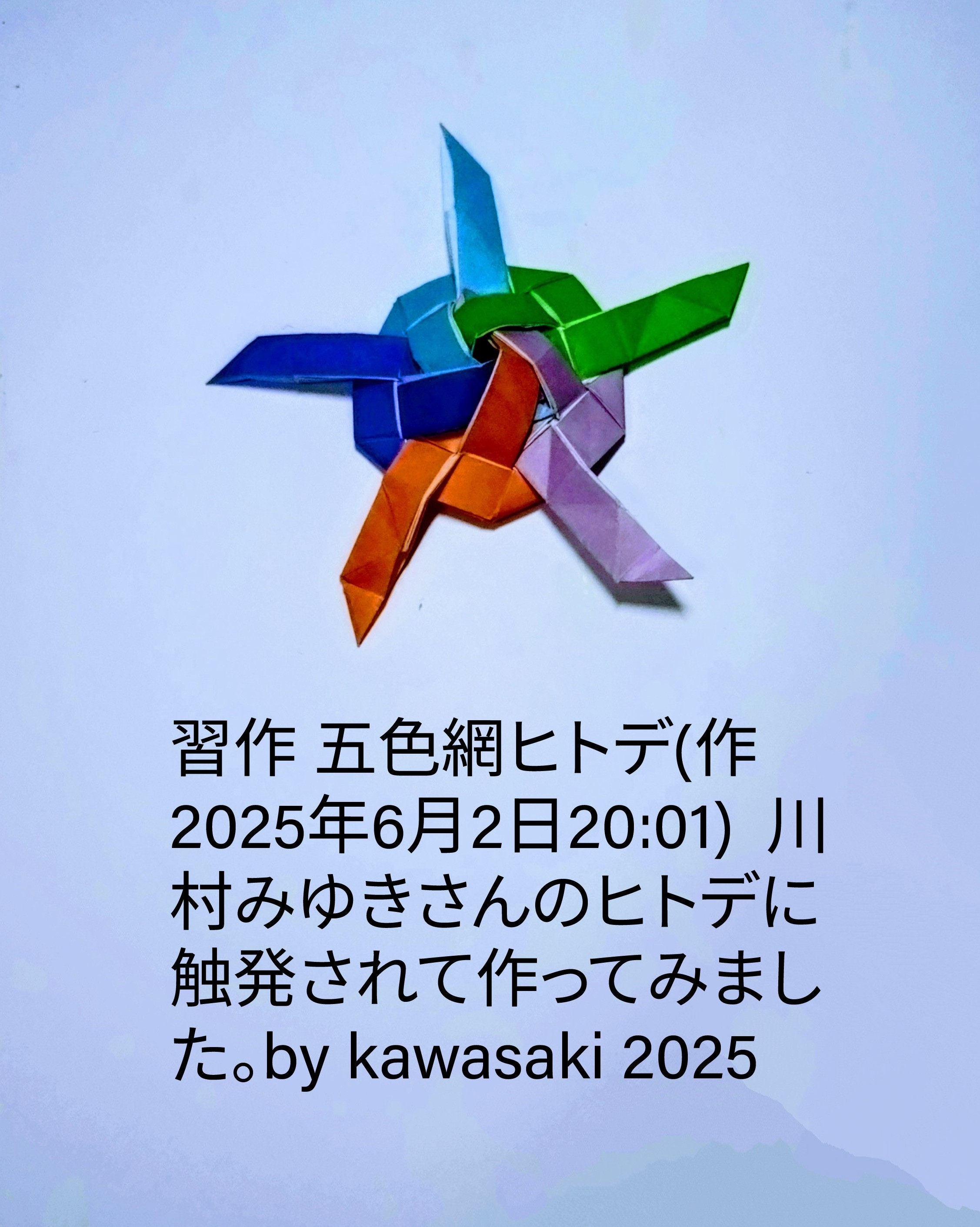 2025/06/02(Mon) 20:19「習作 五色網ヒトデ(作2025年6月2日20:01) 」川崎敏和 Toshikazu Kawasaki
（創作者 Author：川崎敏和 Toshikazu Kawasaki,　製作者 Folder：川崎敏和 Toshikazu Kawasaki,　出典 Source：no diagram）
 川村みゆきさんのヒトデに触発されて作ってみました。by kawasaki 2025