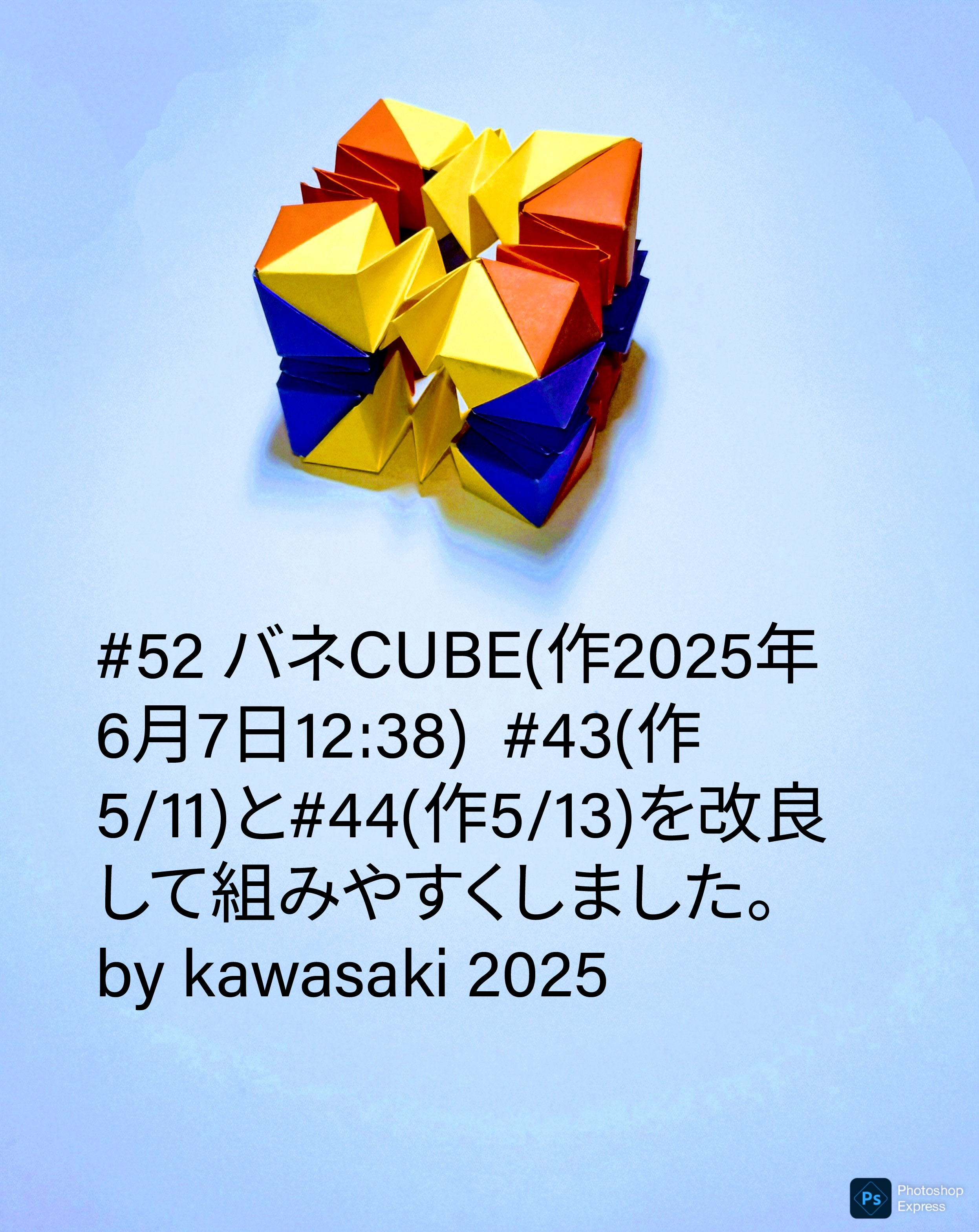 2025/06/07(Sat) 13:13「#52 バネCUBE(作2025年6月7日12:38)」川崎敏和 Toshikazu Kawasaki
（創作者 Author：川崎敏和 Toshikazu Kawasaki,　製作者 Folder：川崎敏和 Toshikazu Kawasaki,　出典 Source：川崎折り紙キット2025＃52）
 #43(作5/11)と#44(作5/13)を改良して組みやすくしました。by kawasaki 2025