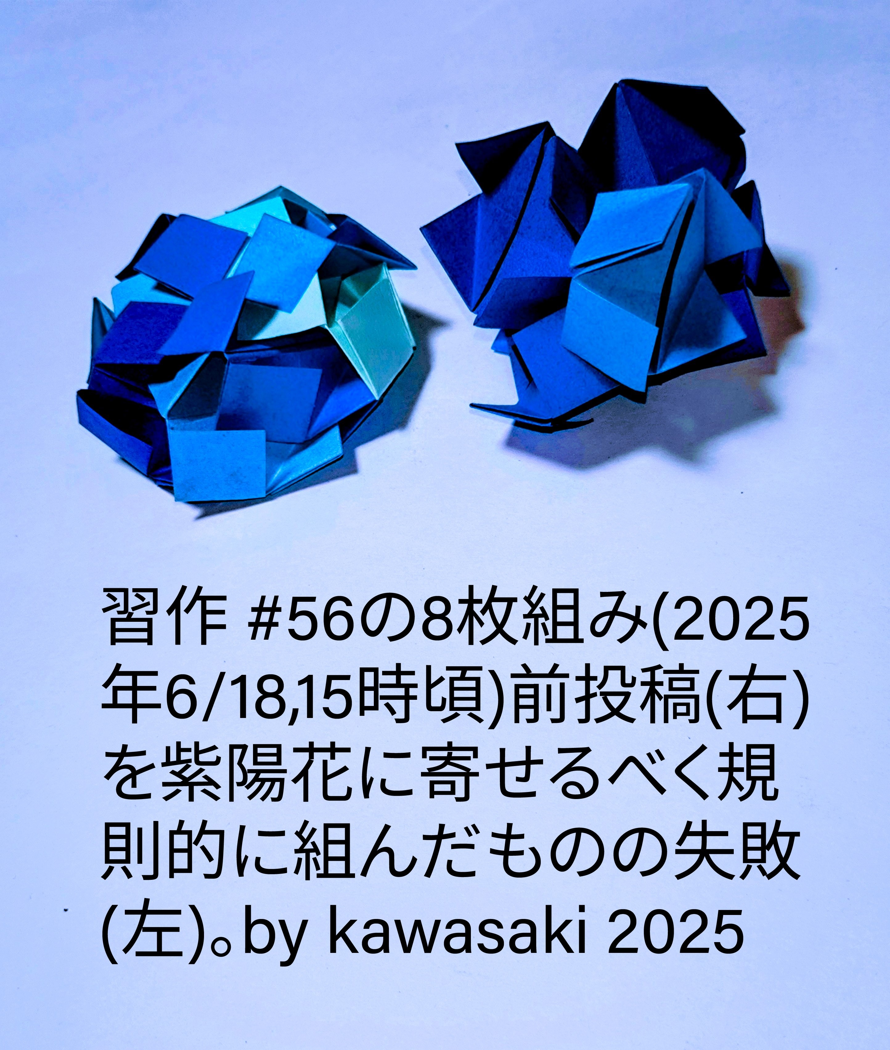 2025/06/18(Wed) 16:33「習作 #56の8枚組み(2025年6/18,15時頃)」川崎敏和 Toshikazu Kawasaki
（創作者 Author：川崎敏和 Toshikazu Kawasaki,　製作者 Folder：川崎敏和 Toshikazu Kawasaki,　出典 Source：no diagram）
 前投稿(右)を紫陽花に寄せるべく規則的に組んだものの失敗(左)。by kawasaki 2025