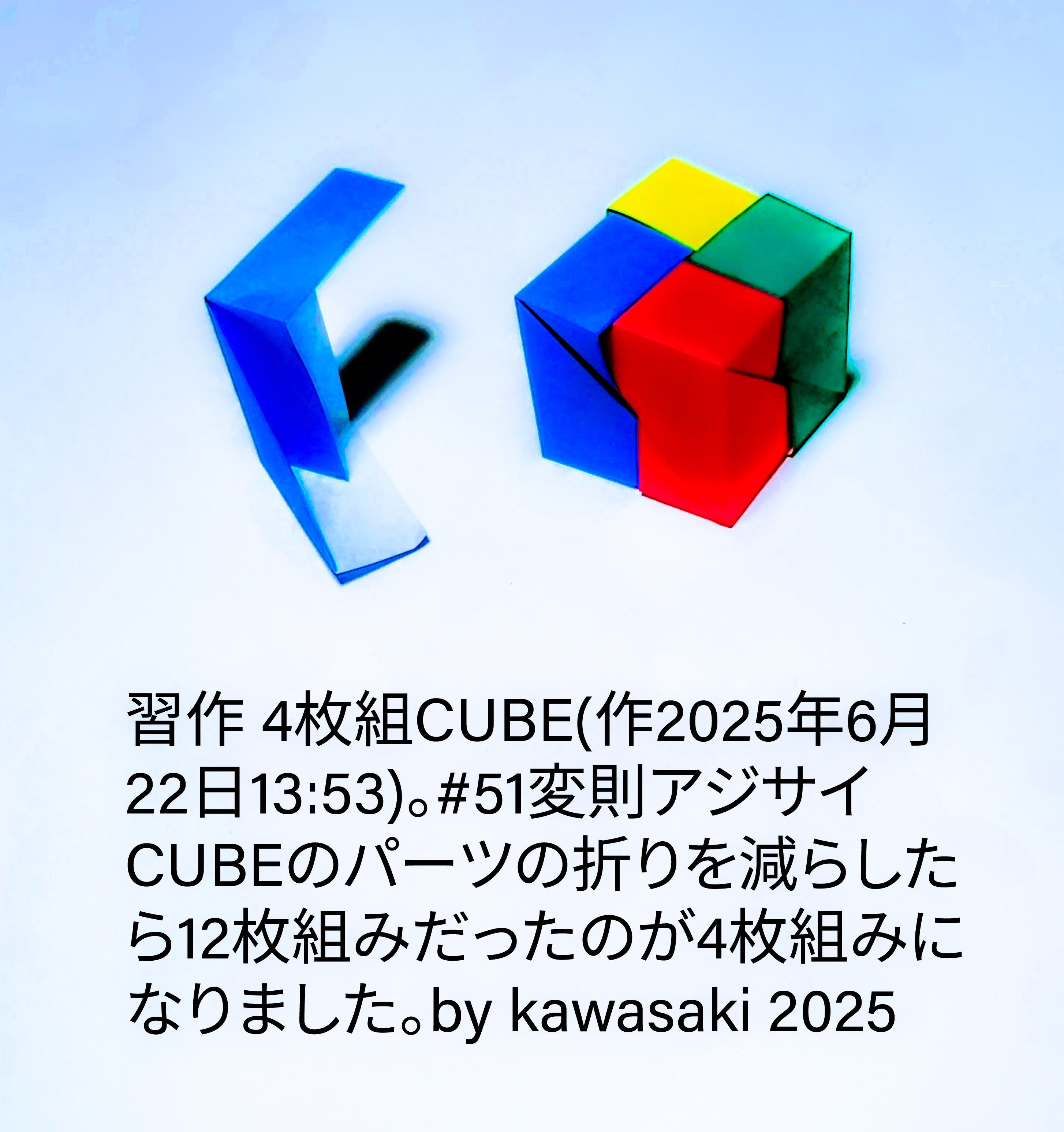 2025/06/22(Sun) 18:53「習作 4枚組CUBE(作2025年6月22日13:53)」川崎敏和 Toshikazu Kawasaki
（創作者 Author：川崎敏和 Toshikazu Kawasaki,　製作者 Folder：川崎敏和 Toshikazu Kawasaki,　出典 Source：no diagram）
 #51変則アジサイCUBEのパーツの折りを減らしたら12枚組みが4枚組みになりました。by kawasaki 2025