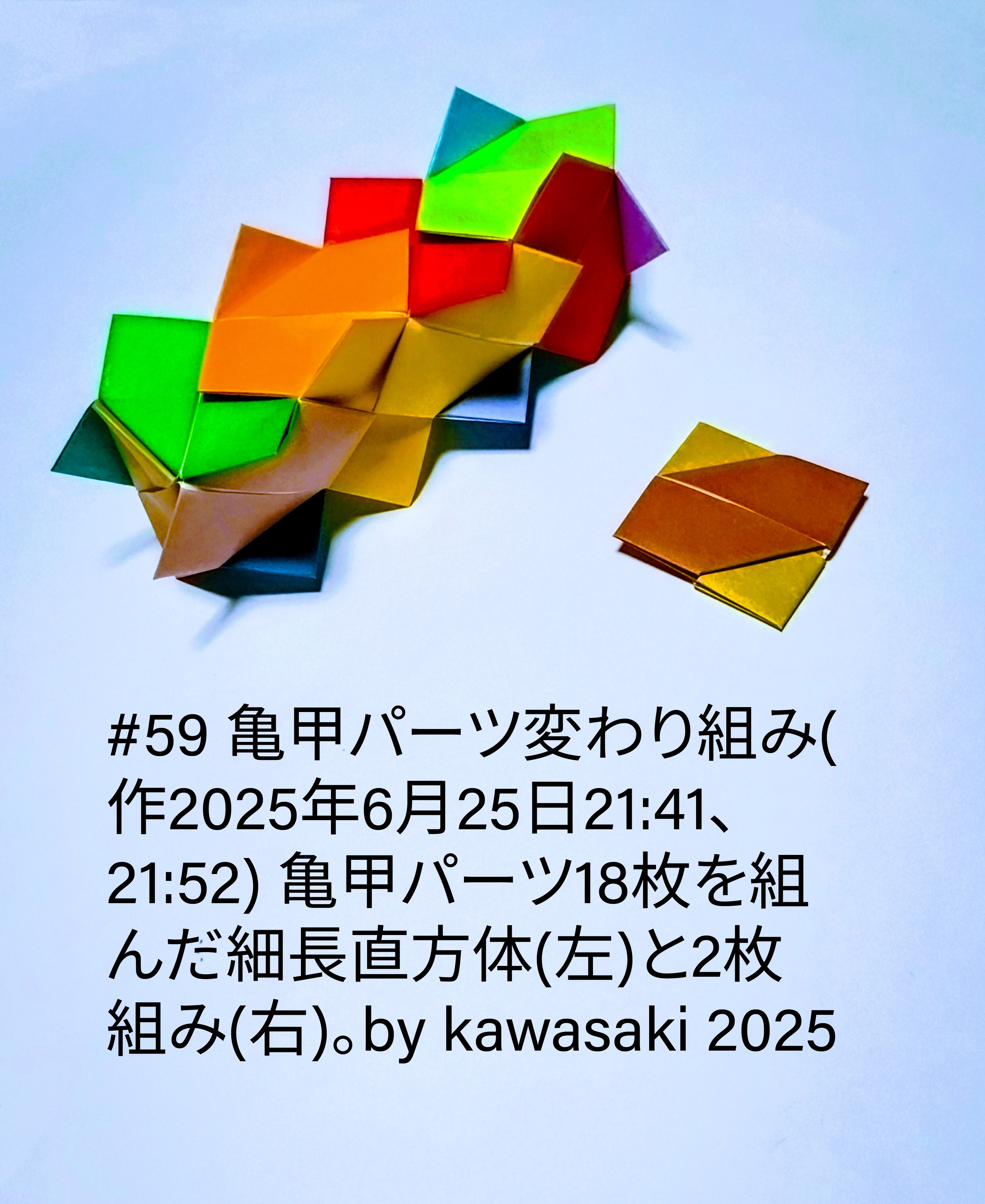 2025/06/26(Thu) 11:00「#59 亀甲パーツ変わり組み(作2025年6月25日21:41、21:52)」川崎敏和 Toshikazu Kawasaki
（創作者 Author：川崎敏和 Toshikazu Kawasaki,　製作者 Folder：川崎敏和 Toshikazu Kawasaki,　出典 Source：川崎折り紙キット2025＃59）
 亀甲パーツ18枚を組んだ細長直方体(左)と2枚組み(右)。by kawasaki 2025