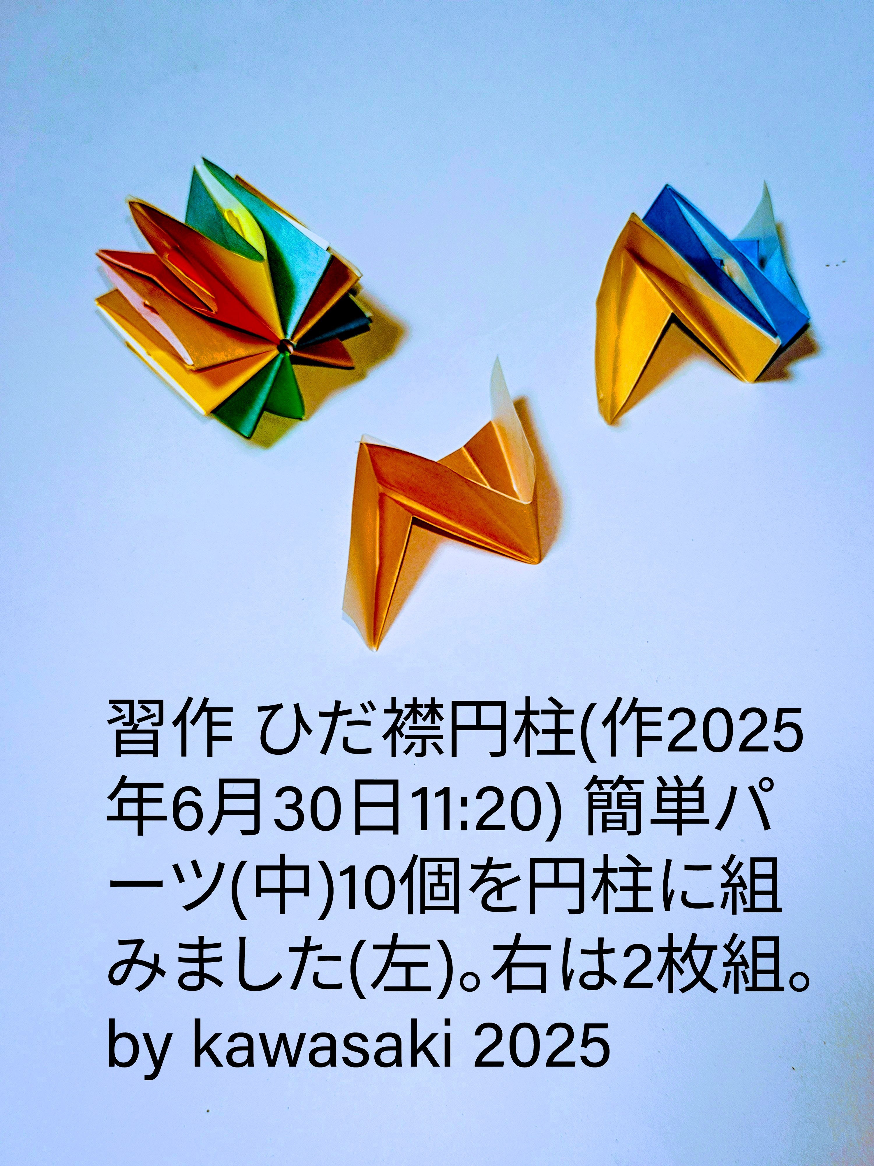2025/06/30(Mon) 21:20「習作 ひだ襟円柱(作2025年6月30日11:20)」川崎敏和 Toshikazu Kawasaki
（創作者 Author：川崎敏和 Toshikazu Kawasaki,　製作者 Folder：川崎敏和 Toshikazu Kawasaki,　出典 Source：no diagram）
 簡単パーツ(中)10個を円柱に組みました(左)。右は2枚組。by kawasaki 2025