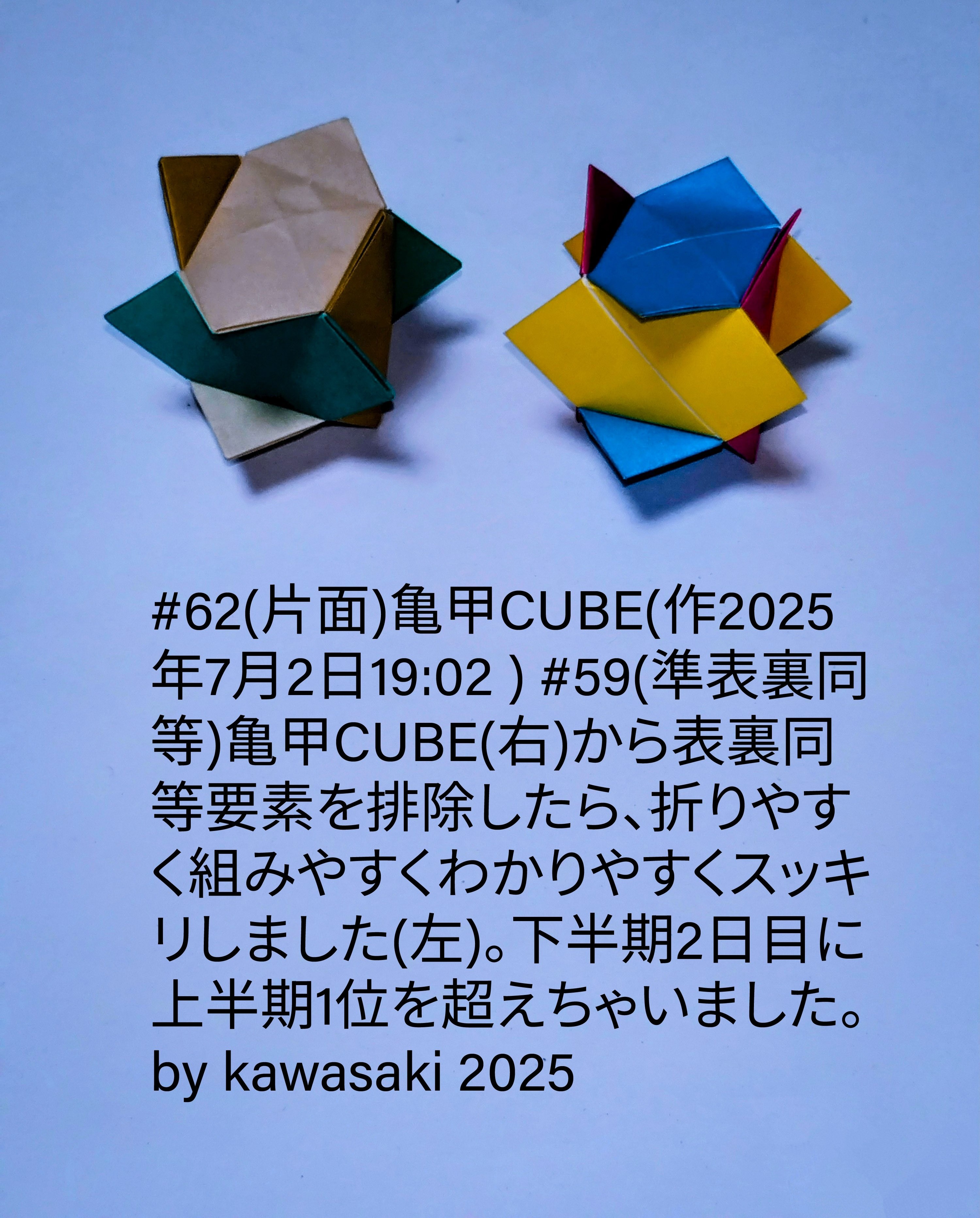 2025/07/02(Wed) 19:26「#62(片面)亀甲CUBE(作2025年7月2日19:02 )」川崎敏和 Toshikazu Kawasaki
（創作者 Author：川崎敏和 Toshikazu Kawasaki,　製作者 Folder：川崎敏和 Toshikazu Kawasaki,　出典 Source：川崎折り紙キット2025＃62）
 #59(準表裏同等)亀甲CUBE(右)から表裏同等要素を排除したら、折りやすく組みやすくわかりやすくスッキリしました(左)。下半期2日目に上半期1位を超えちゃいました。by kawasaki 2025
