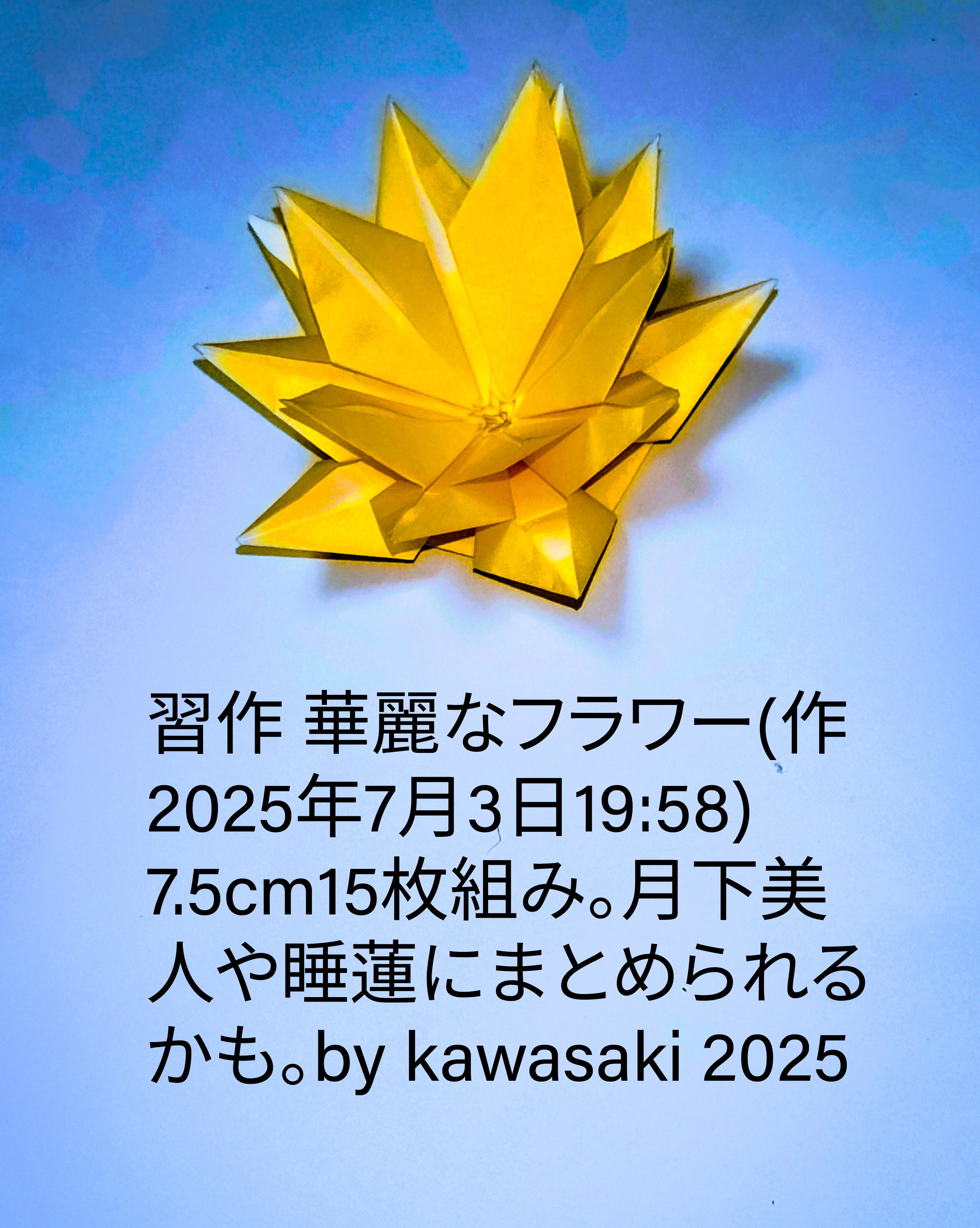 2025/07/03(Thu) 20:15「習作 華麗なフラワー(作2025年7月3日19:58)」川崎敏和 Toshikazu Kawasaki
（創作者 Author：川崎敏和 Toshikazu Kawasaki,　製作者 Folder：川崎敏和 Toshikazu Kawasaki,　出典 Source：no diagram）
 7.5cm15枚組み。月下美人や睡蓮にまとめられるかも。by kawasaki 2025