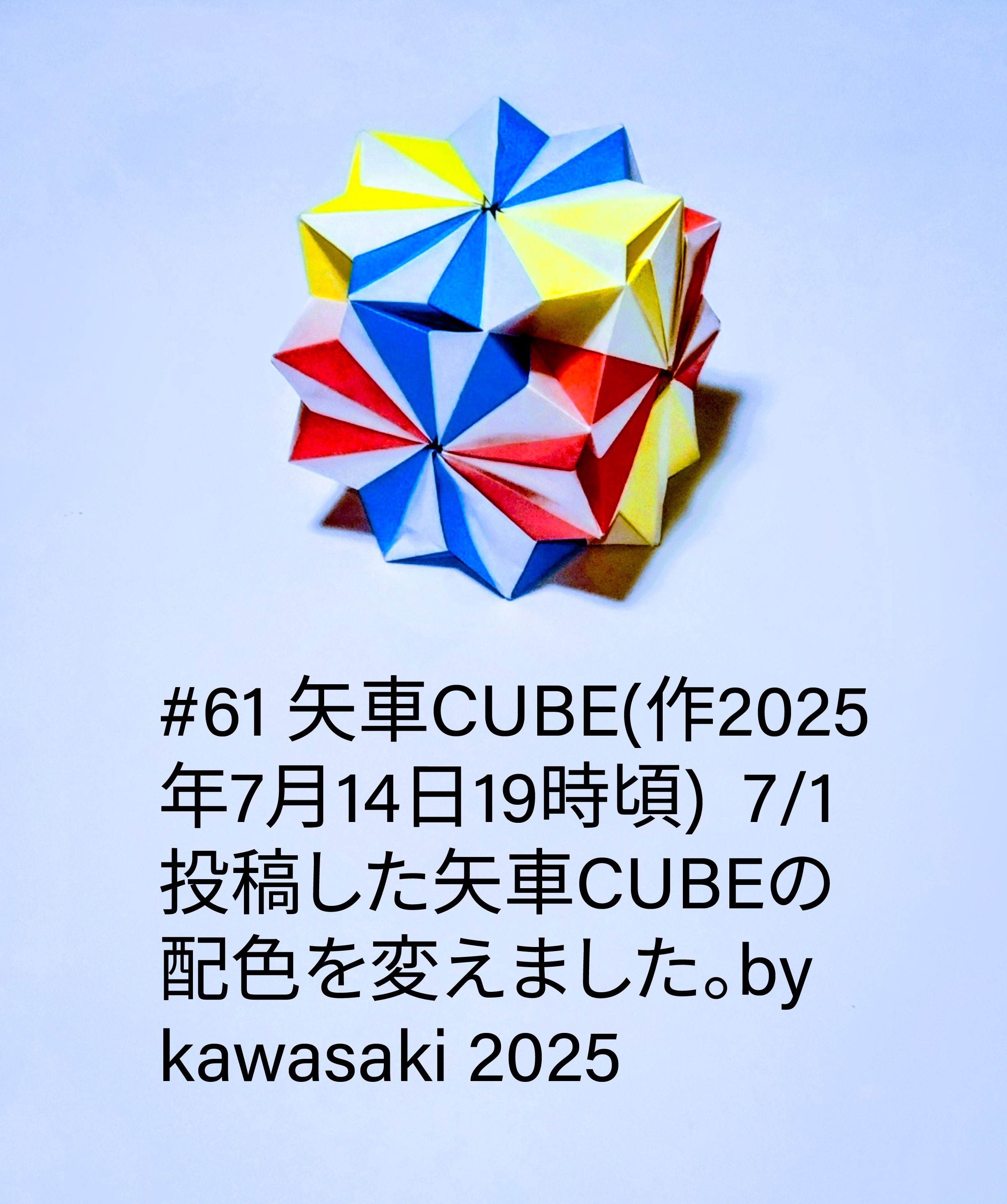 2025/07/14(Mon) 20:33「#61 矢車CUBE(作2025年7月14日19時頃) 」川崎敏和 Toshikazu Kawasaki
（創作者 Author：川崎敏和 Toshikazu Kawasaki,　製作者 Folder：川崎敏和 Toshikazu Kawasaki,　出典 Source：川崎折り紙キット2025＃61）
 7/1に投稿した矢車CUBEの配色を変えました。by kawasaki 2025
