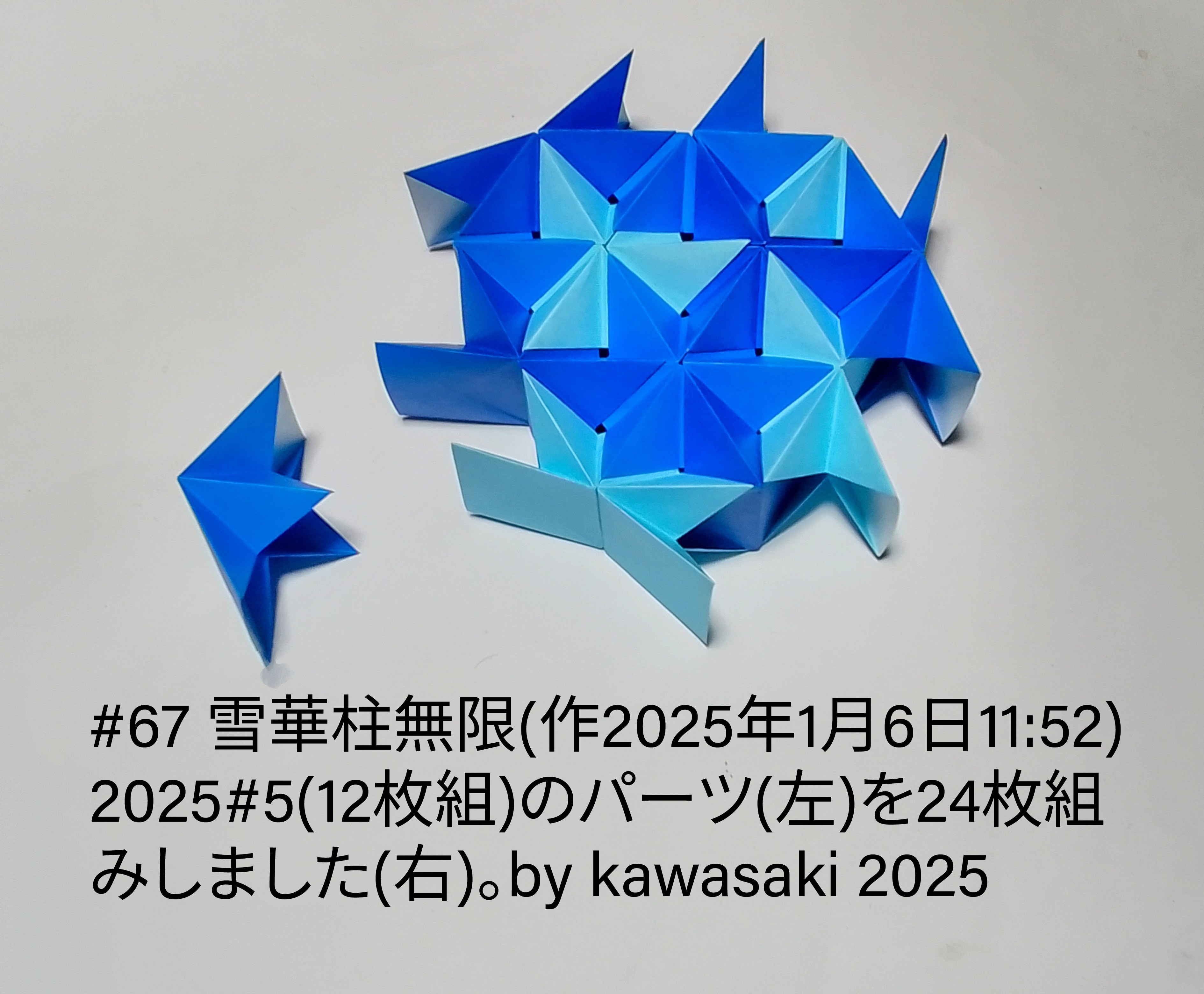 2025/08/08(Fri) 22:41「#67 雪華柱無限(作2025年1月6日11:52) 」川崎敏和 Kawasaki Toshikazu
（創作者 Author：川崎敏和 Kawasaki Toshikazu,　製作者 Folder：川崎敏和 Kawasaki Toshikazu,　出典 Source：川崎折り紙キット2025＃67.）
 2025#5(12枚組)のパーツ(左)を24枚組みしました(右)。by kawasaki 2025