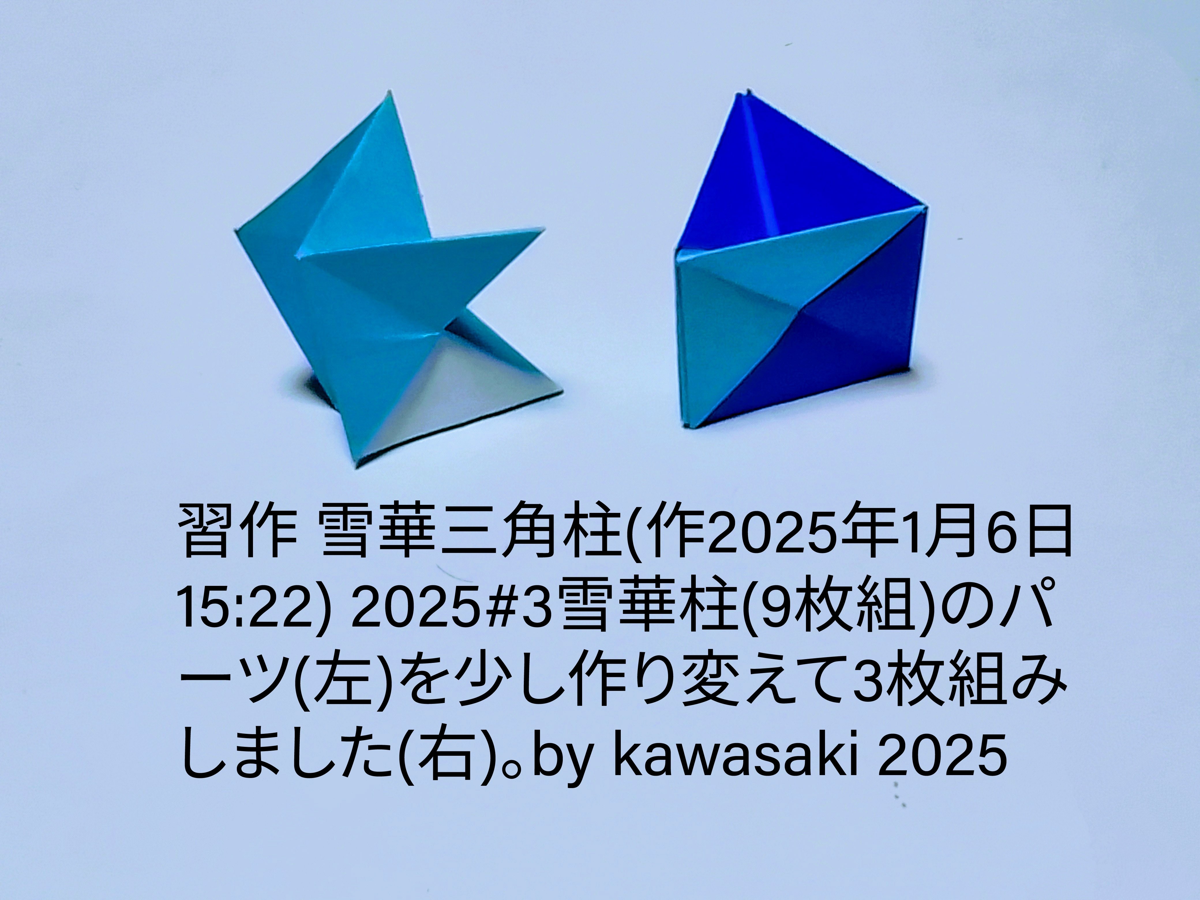 2025/08/08(Fri) 22:57「習作 雪華三角柱(作2025年1月6日15:22) 」川崎敏和 Kawasaki Toshikazu
（創作者 Author：川崎敏和 Kawasaki Toshikazu,　製作者 Folder：川崎敏和 Kawasaki Toshikazu,　出典 Source：no diagram）
 2025#3雪華柱(9枚組)のパーツ(左)を少し作り変えて3枚組みしました(右)。by kawasaki 2025