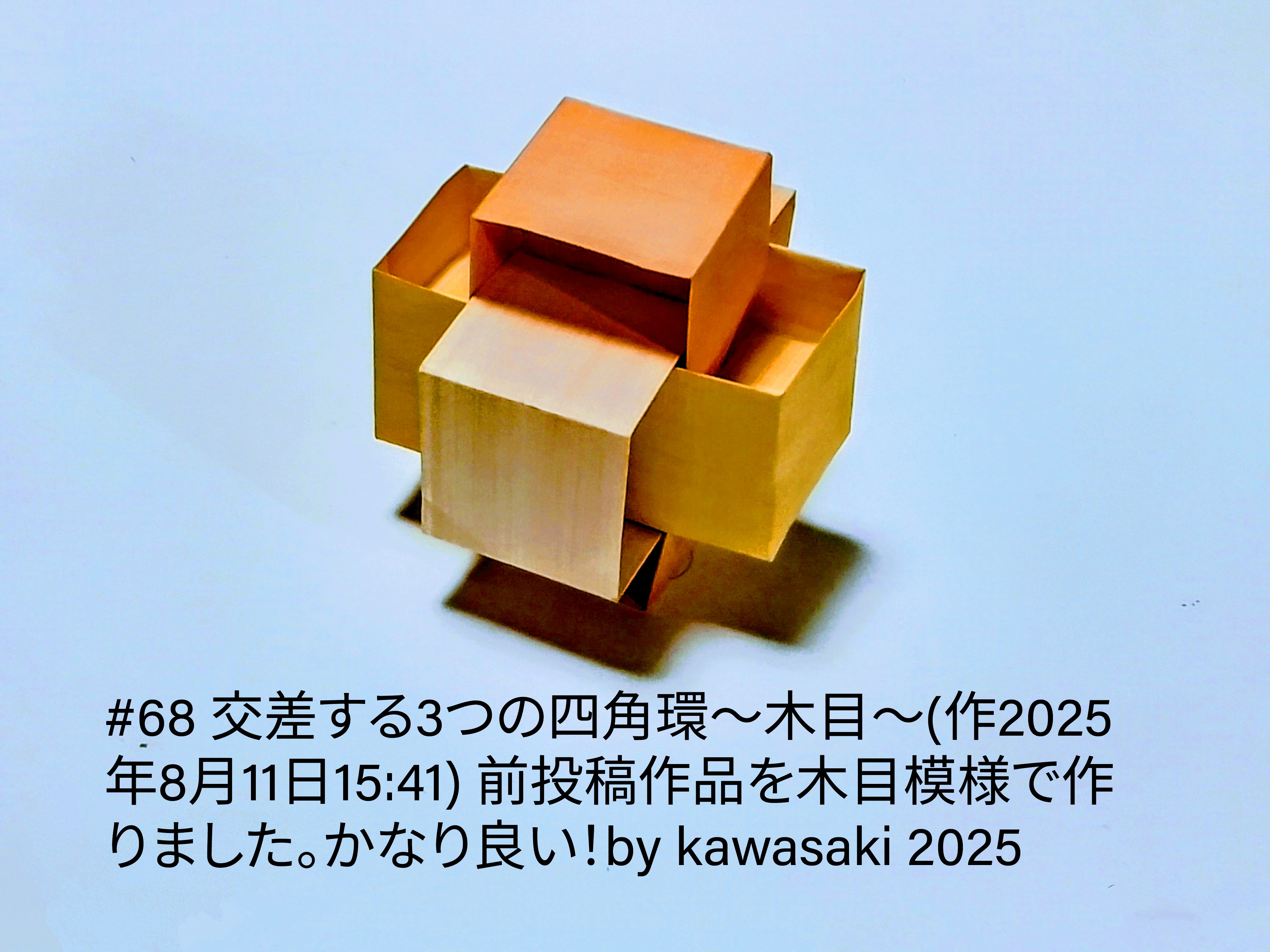 2025/08/11(Mon) 16:29「#68 交差する3つの四角環〜木目〜(作2025年8月11日15:41)」川崎敏和 Kawasaki Toshikazu
（創作者 Author：川崎敏和 Kawasaki Toshikazu,　製作者 Folder：川崎敏和 Kawasaki Toshikazu,　出典 Source：川崎折り紙キット2025＃68）
 前投稿作品を木目模様で作りました。実物は写真よりずっと良い！by kawasaki 2025
