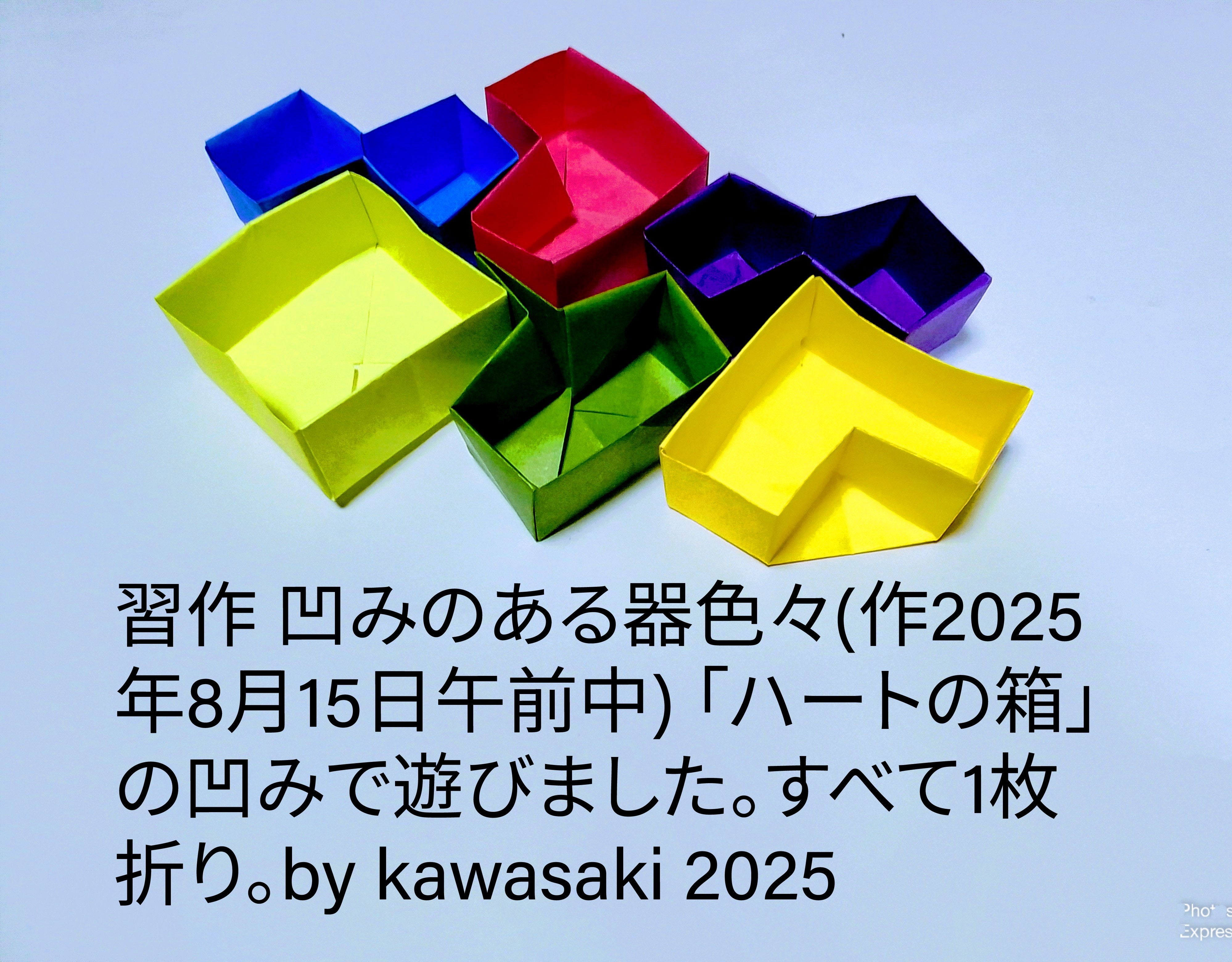 2025/08/15(Fri) 12:39「習作 凹みのある器色々(作2025年8月15日午前中)」川崎敏和 Kawasaki Toshikazu
（創作者 Author：川崎敏和 Kawasaki Toshikazu,　製作者 Folder：川崎敏和 Kawasaki Toshikazu,　出典 Source：no diagram）
 「ハートの箱」の凹みで遊びました。すべて1枚折り。by kawasaki 2025
