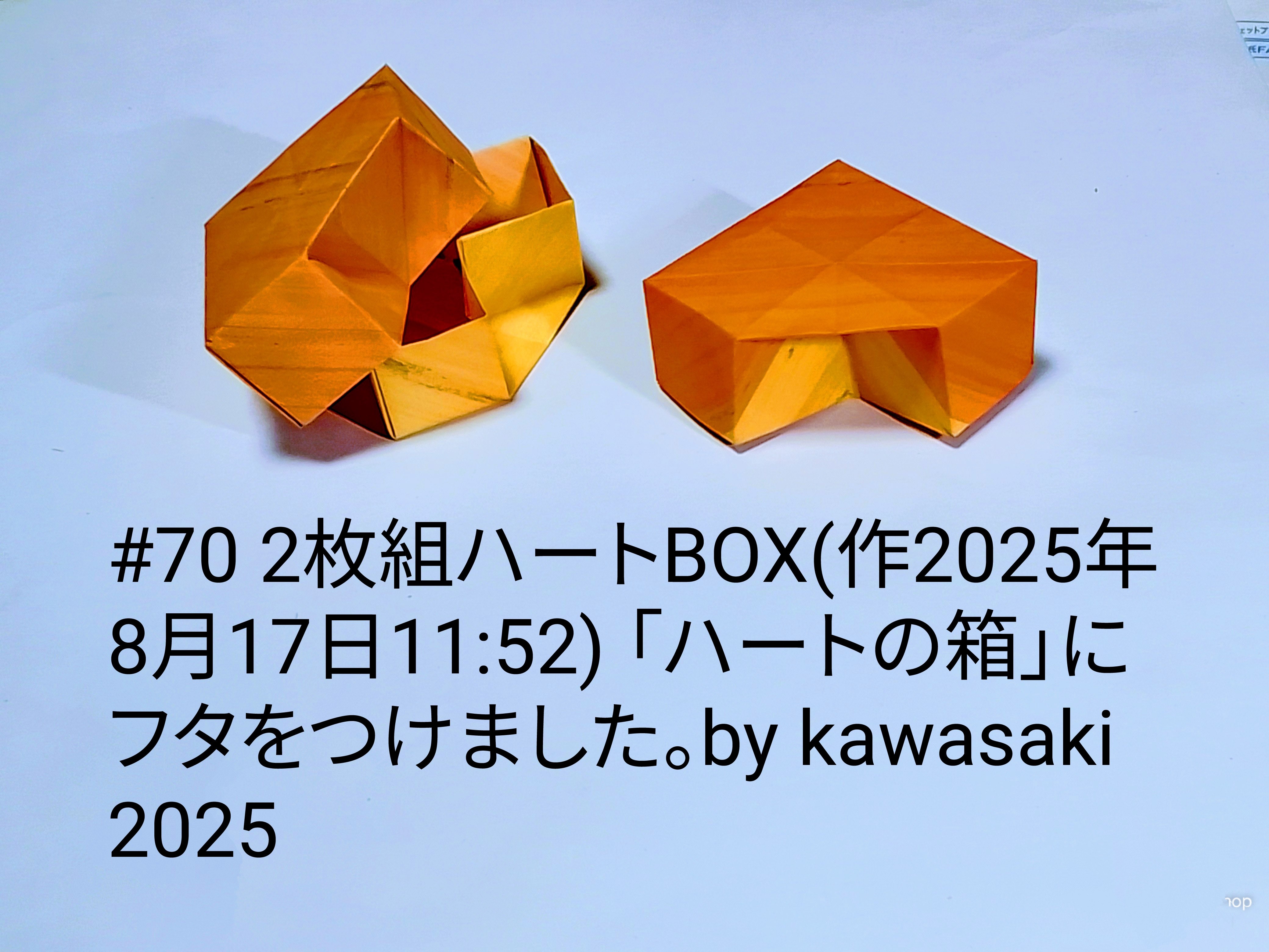 2025/08/17(Sun) 12:43「#70 木目調ハートBOX(作2025年8月17日11:52)」川崎敏和 Kawasaki Toshikazu
（創作者 Author：川崎敏和 Kawasaki Toshikazu,　製作者 Folder：川崎敏和 Kawasaki Toshikazu,　出典 Source：川崎折り紙キット2025＃70）
 「ハートの箱」にフタをつけました。by kawasaki 2025