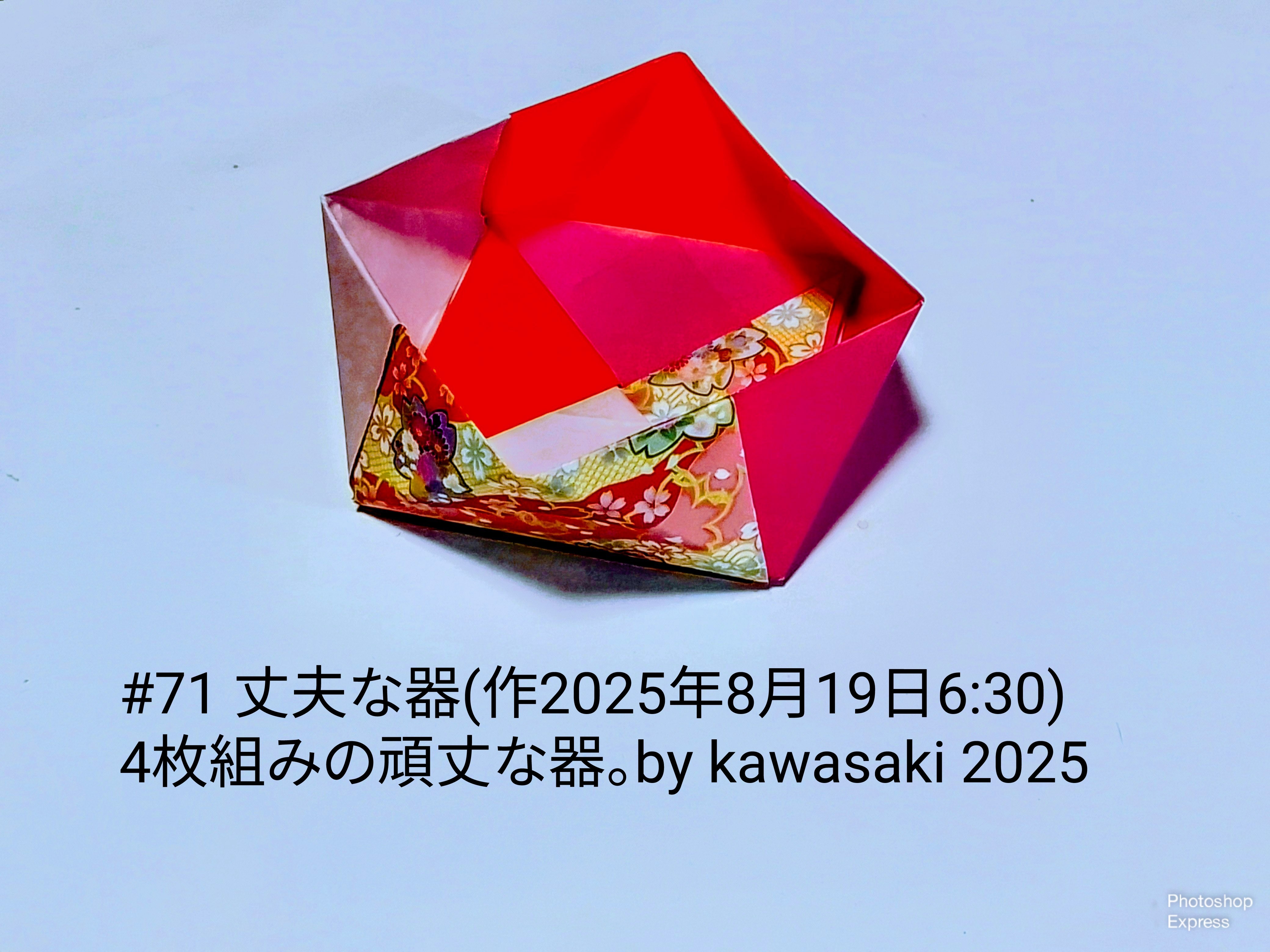 2025/08/19(Tue) 10:33「#71 丈夫な器(作2025年8月17日6:30)」川崎敏和 Kawasaki Toshikazu
（創作者 Author：川崎敏和 Kawasaki Toshikazu,　製作者 Folder：川崎敏和 Kawasaki Toshikazu,　出典 Source：川崎折り紙キット2025＃71）
 4枚組みの頑丈な器。by kawasaki 2025