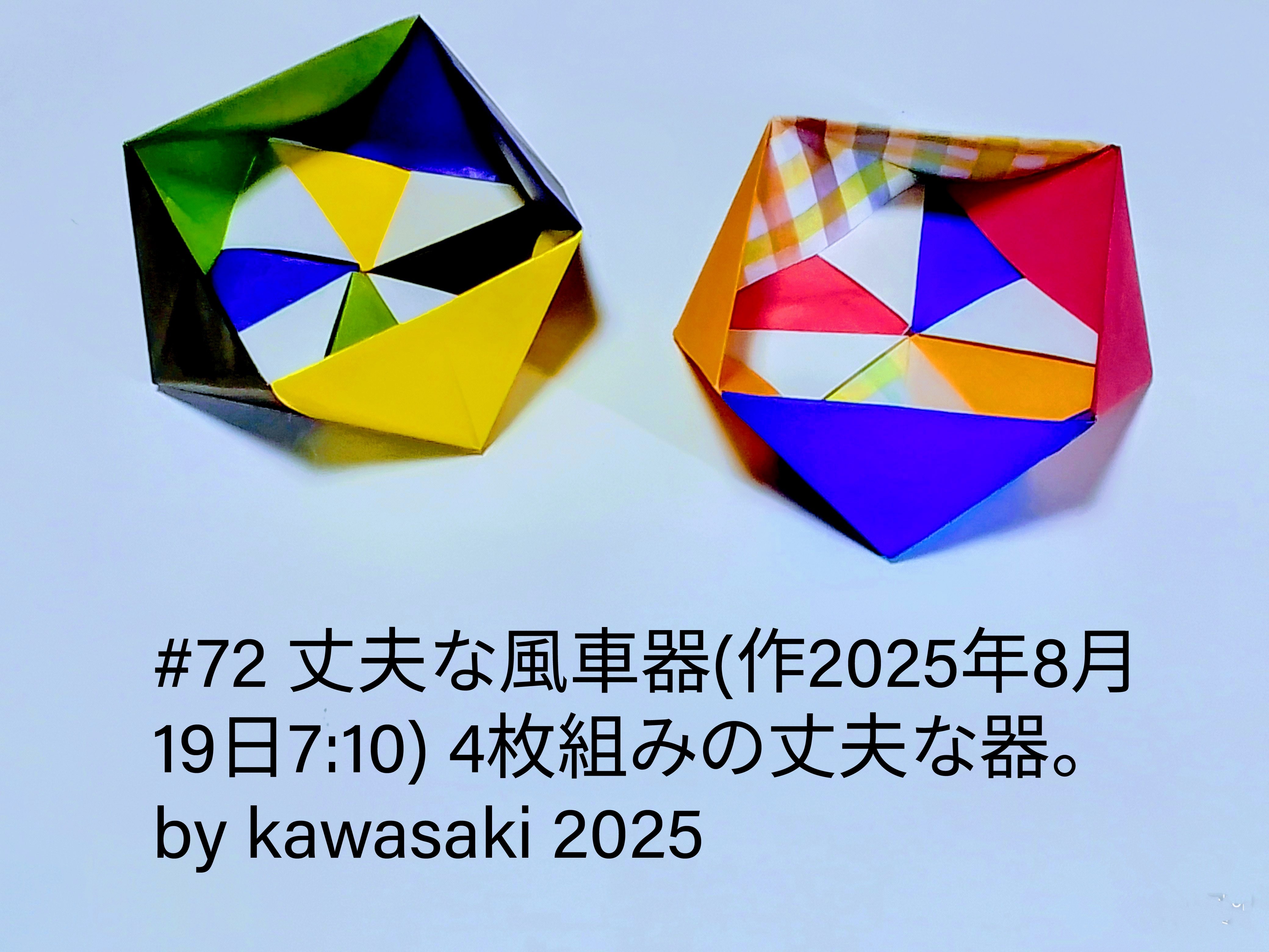 2025/08/19(Tue) 10:35「#72 丈夫な風車器(作2025年8月19日7:10)」川崎敏和 Kawasaki Toshikazu
（創作者 Author：川崎敏和 Kawasaki Toshikazu,　製作者 Folder：川崎敏和 Kawasaki Toshikazu,　出典 Source：川崎折り紙キット2025#72）
 4枚組みの風車柄の頑丈な器。by kawasaki 2025