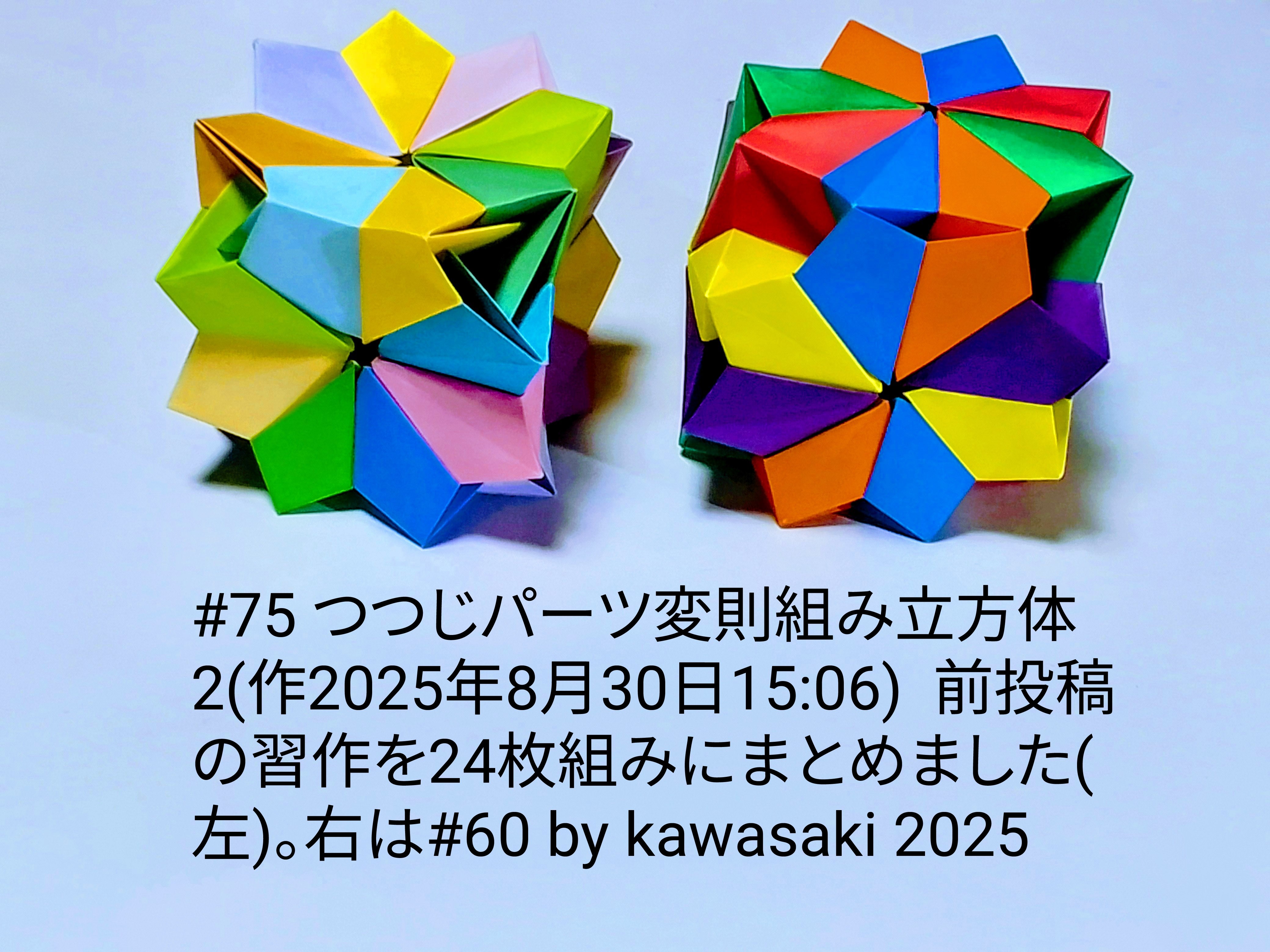 2025/08/30(Sat) 15:26「#75 つつじパーツ変則組み立方体2(作2025年8月30日15:06) 」川崎敏和 Kawasaki Toshikazu
（創作者 Author：川崎敏和 Kawasaki Toshikazu,　製作者 Folder：川崎敏和 Kawasaki Toshikazu,　出典 Source：川崎折り紙キット2025＃75）
 前投稿の習作を24枚組みにまとめました(左)。右は#60 by kawasaki 2025