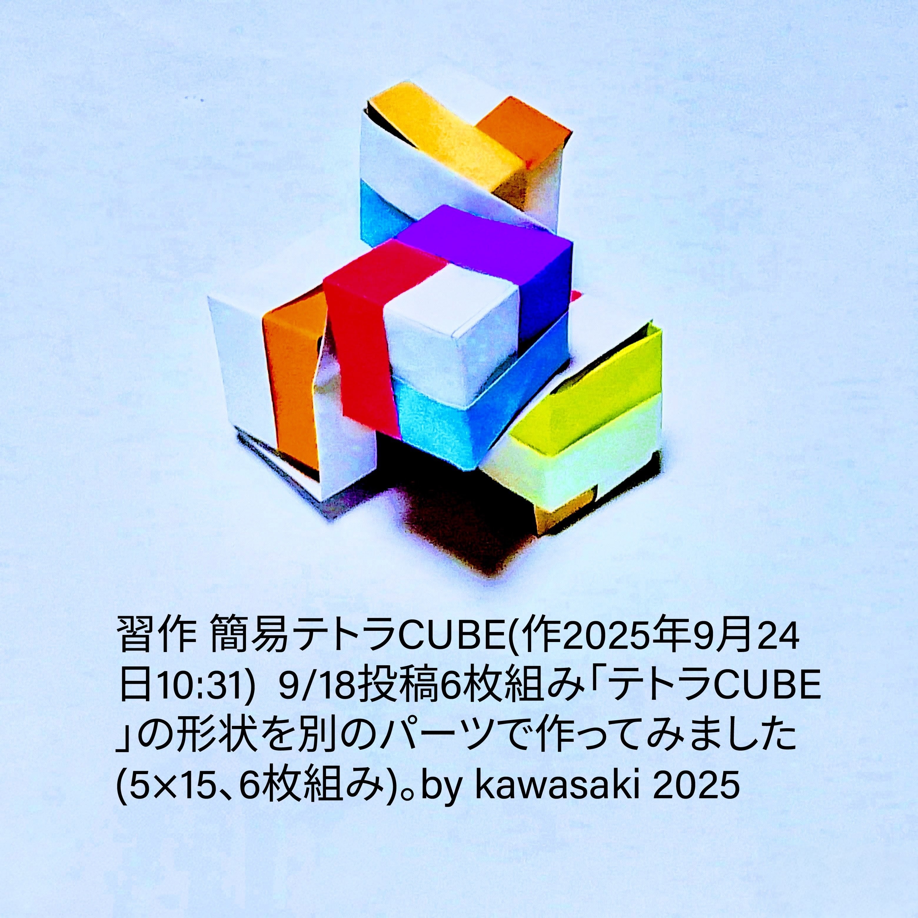 2025/09/24(Wed) 10:55「習作 簡易テトラCUBE(作2025年9月24日10:31)」川崎敏和 Kawasaki Toshikazu
（創作者 Author：川崎敏和 Kawasaki Toshikazu,　製作者 Folder：川崎敏和 Kawasaki Toshikazu,　出典 Source：no diagram）
 9/18投稿6枚組み「テトラCUBE」の形状を別のパーツで作ってみました(5×15、6枚)。川崎敏和 Kawasaki Toshikazu