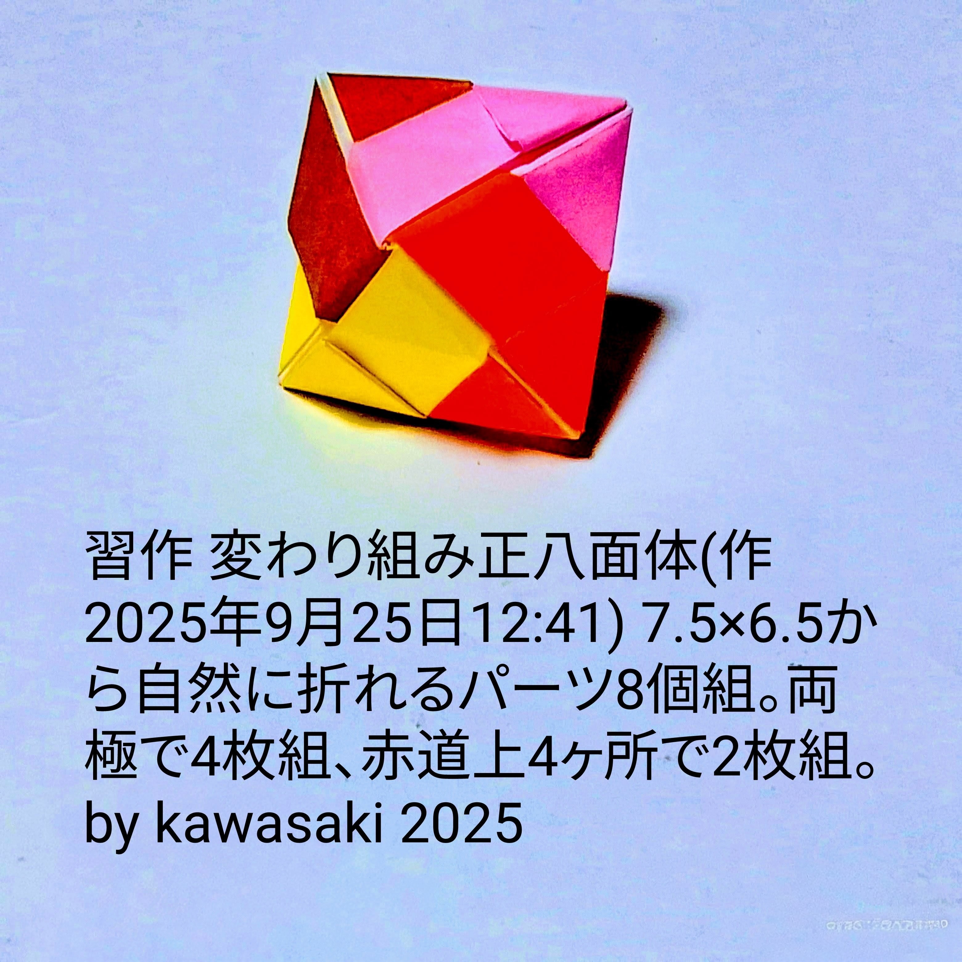 2025/09/25(Thu) 13:18「習作 変わり組み正八面体(作2025年9月25日12:41)」川崎敏和 Kawasaki Toshikazu
（創作者 Author：川崎敏和 Kawasaki Toshikazu,　製作者 Folder：川崎敏和 Kawasaki Toshikazu,　出典 Source：no diagram）
 7.5×6.5から自然に折れるパーツ8個組。両極で4枚組、赤道上4ヶ所で2枚組。