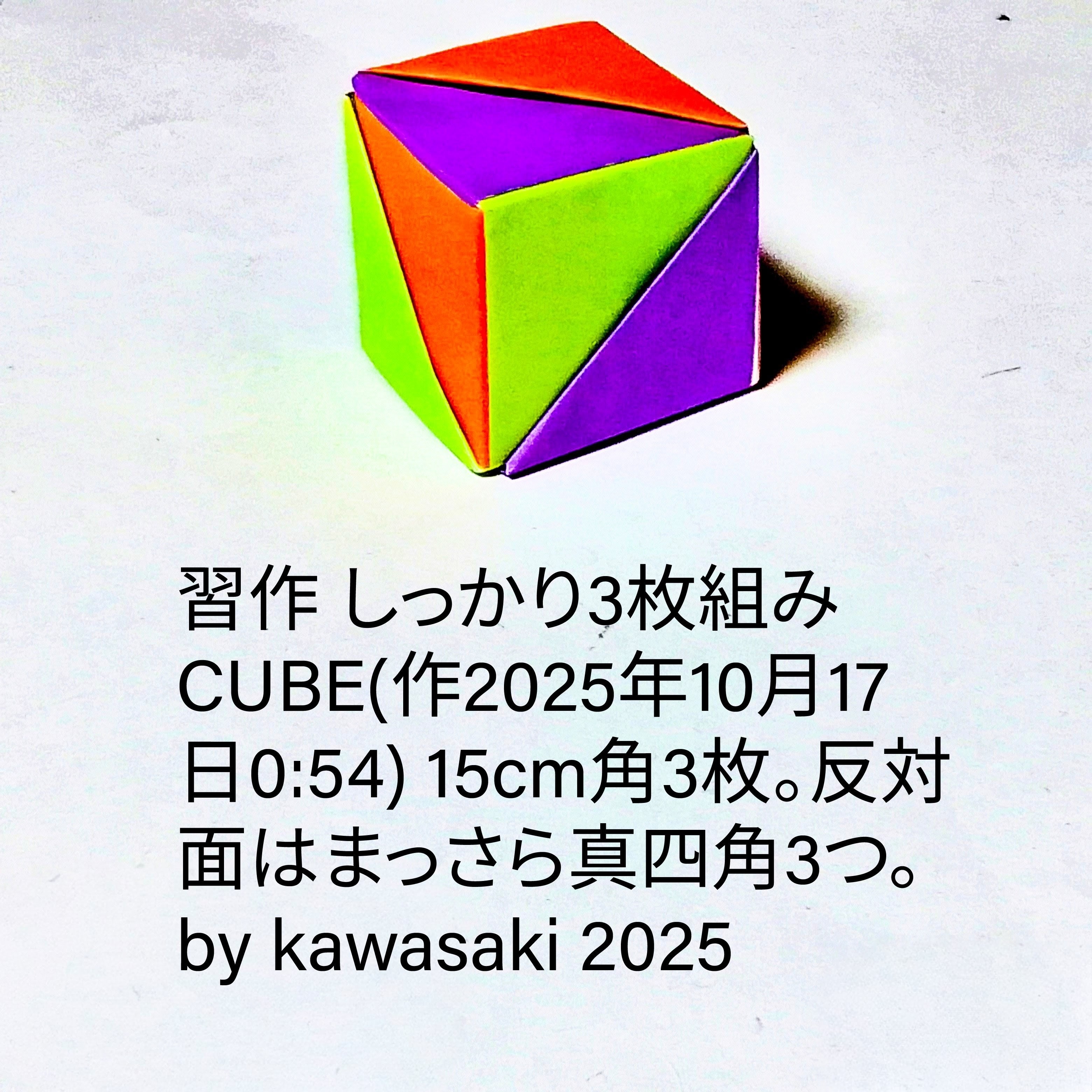 2025/10/17(Fri) 12:19「習作 しっかり3枚組みCUBE(作2025年10月17日0:54)」川崎敏和 Kawasaki Toshikazu
（創作者 Author：川崎敏和 Kawasaki Toshikazu,　製作者 Folder：川崎敏和 Kawasaki Toshikazu,　出典 Source：no diagram）
 高さ3.8cm、15cm角3枚。反対面はまっさら真四角3つ。