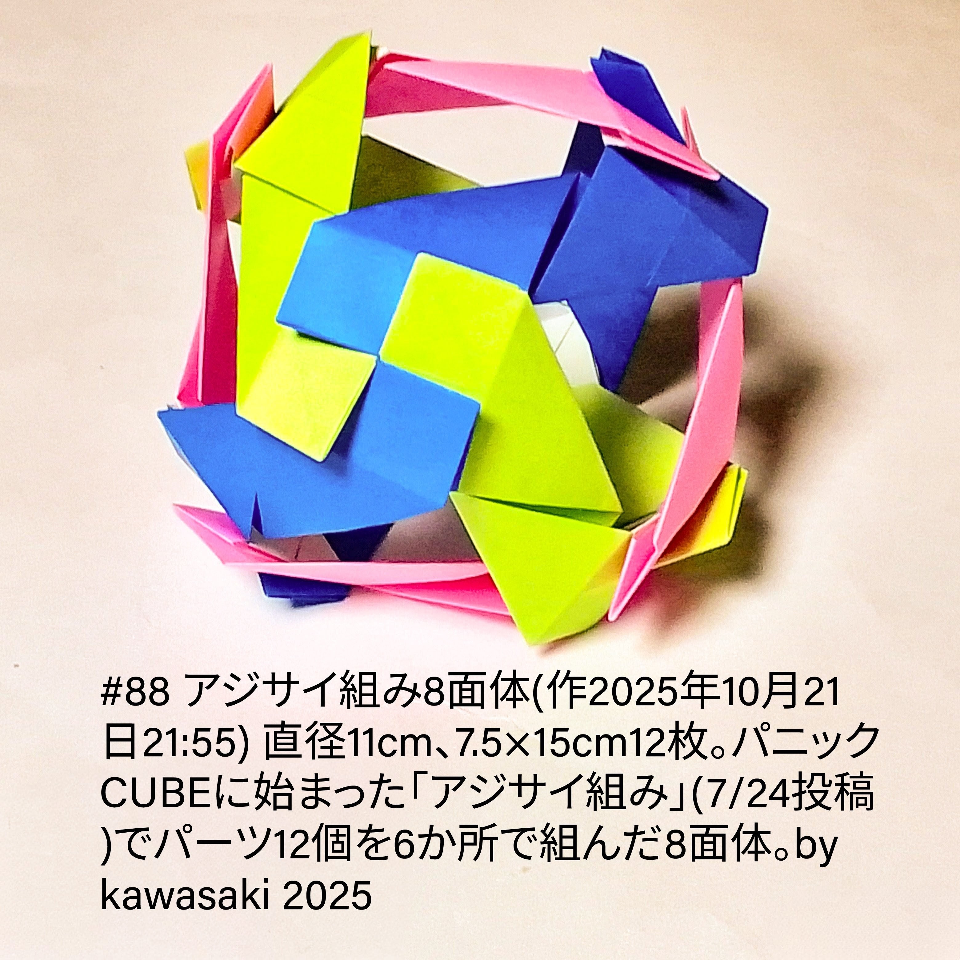 2025/10/22(Wed) 19:01「#88 アジサイ組み8面体(作2025年10月21日21:55)」川崎敏和 Kawasaki Toshikazu
（創作者 Author：川崎敏和 Kawasaki Toshikazu,　製作者 Folder：川崎敏和 Kawasaki Toshikazu,　出典 Source：川崎折り紙キット2025＃88）
 直径11cm、7.5×15cm12枚。パニックCUBEに始まった「アジサイ組み」(7/24投稿)でパーツ12個を6か所で組んだ8面体。