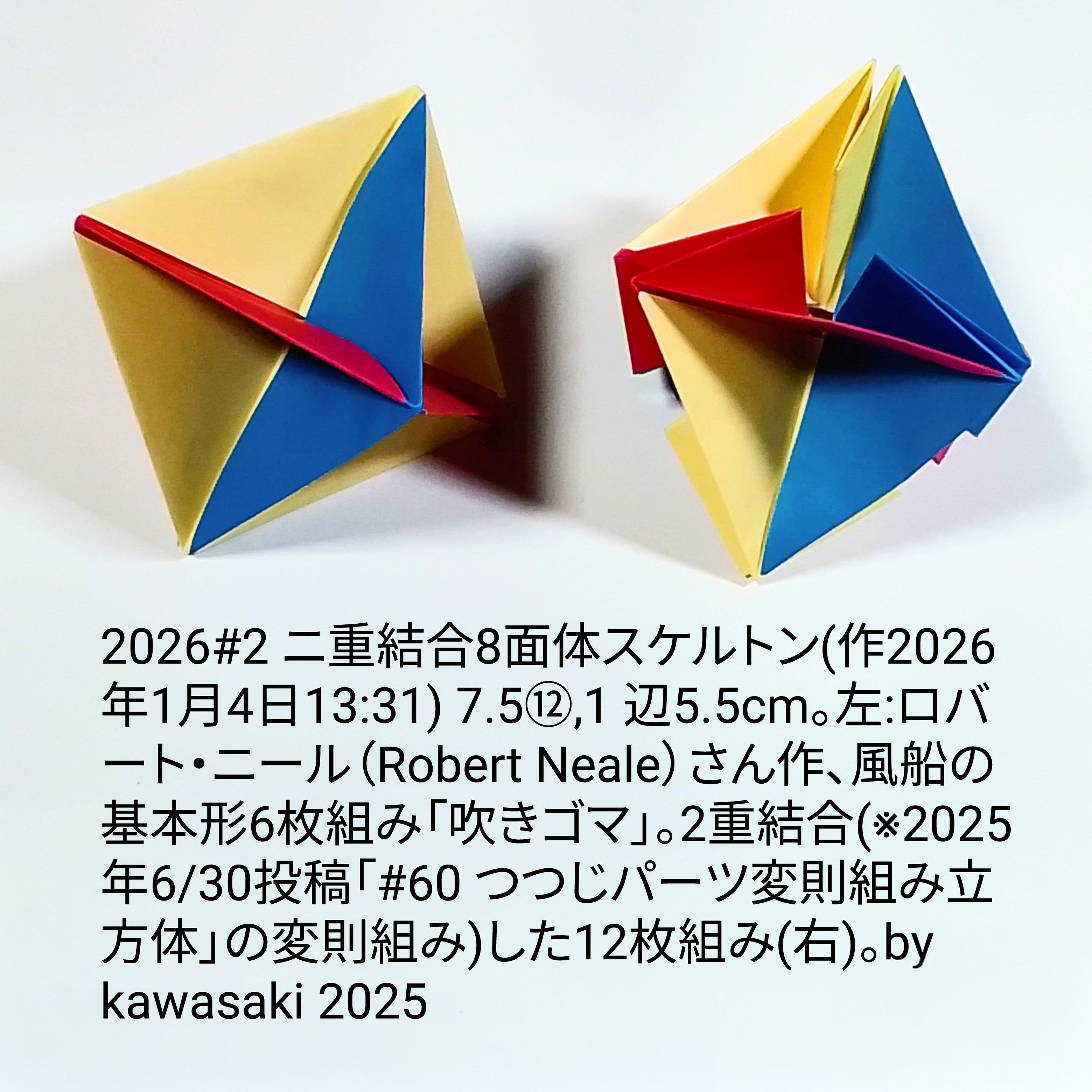 2026/01/05(Mon) 02:17「#2 ニ重結合8面体スケルトン(作2026年1月4日13:31)」川崎敏和 Kawasaki Toshikazu
（創作者 Author：川崎敏和 Kawasaki Toshikazu,　製作者 Folder：川崎敏和 Kawasaki Toshikazu,　出典 Source：川崎折り紙キット2026＃2 ）
 7.5⑫,1 辺5.5cm。左:ロバート・ニール（Robert Neale）さん作、風船の基本形6枚組み「吹きゴマ」。2重結合(※2025年6/30投稿「#60 つつじパーツ変則組み立方体」の変則組み)した12枚組み(右)。