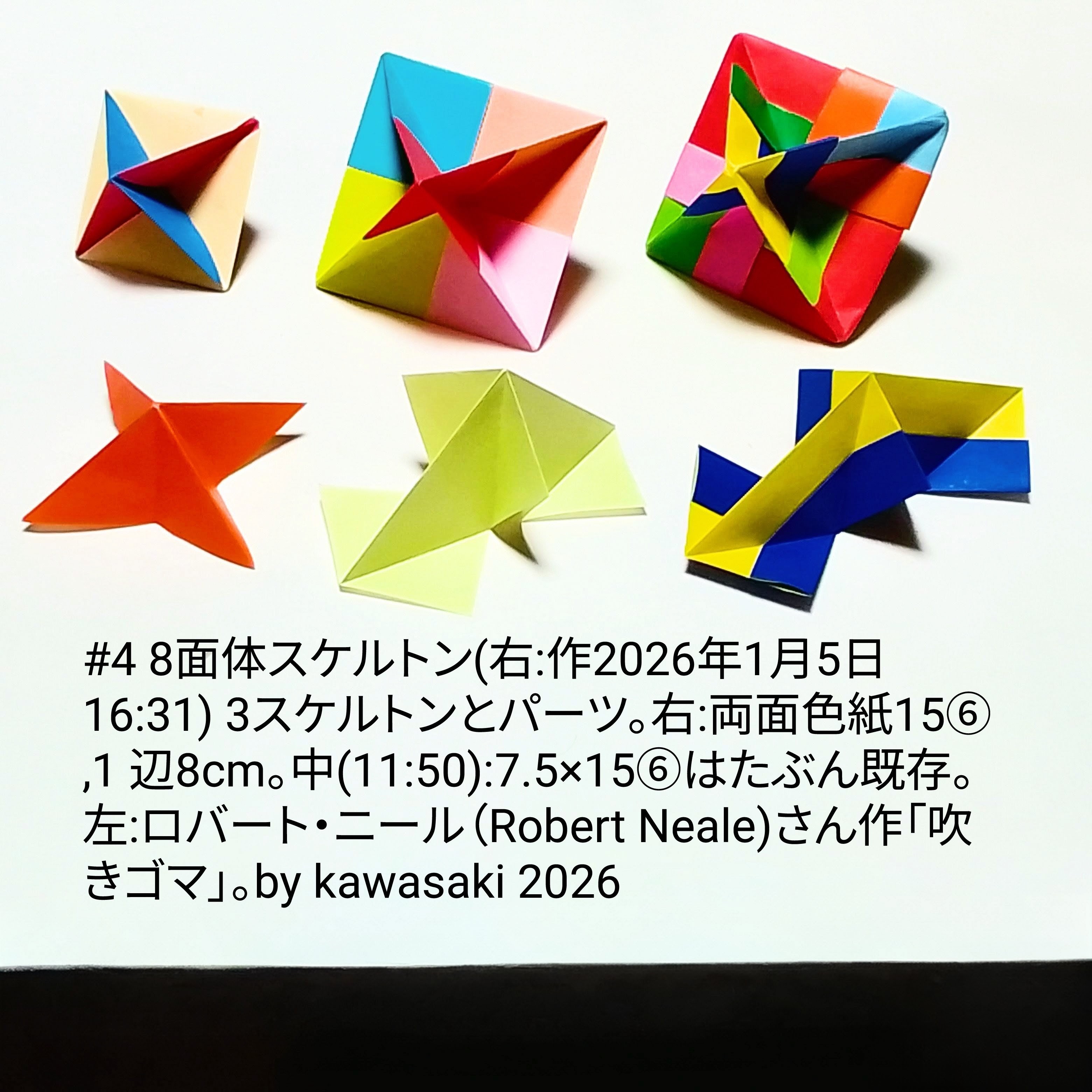 2026/01/06(Tue) 12:41「#4  八面体スケルトン (右:作2026年1月5日16:31)」川崎敏和 Kawasaki Toshikazu
（創作者 Author：川崎敏和 Kawasaki Toshikazu,　製作者 Folder：川崎敏和 Kawasaki Toshikazu,　出典 Source：川崎折り紙キット2026＃4）
 3スケルトンとパーツ。右:両面色紙15⑥,1 辺8cm。中(11:50):7.5×15⑥はたぶん既存。左:ロバート・ニール（Robert Neale)さん作「吹きゴマ」。