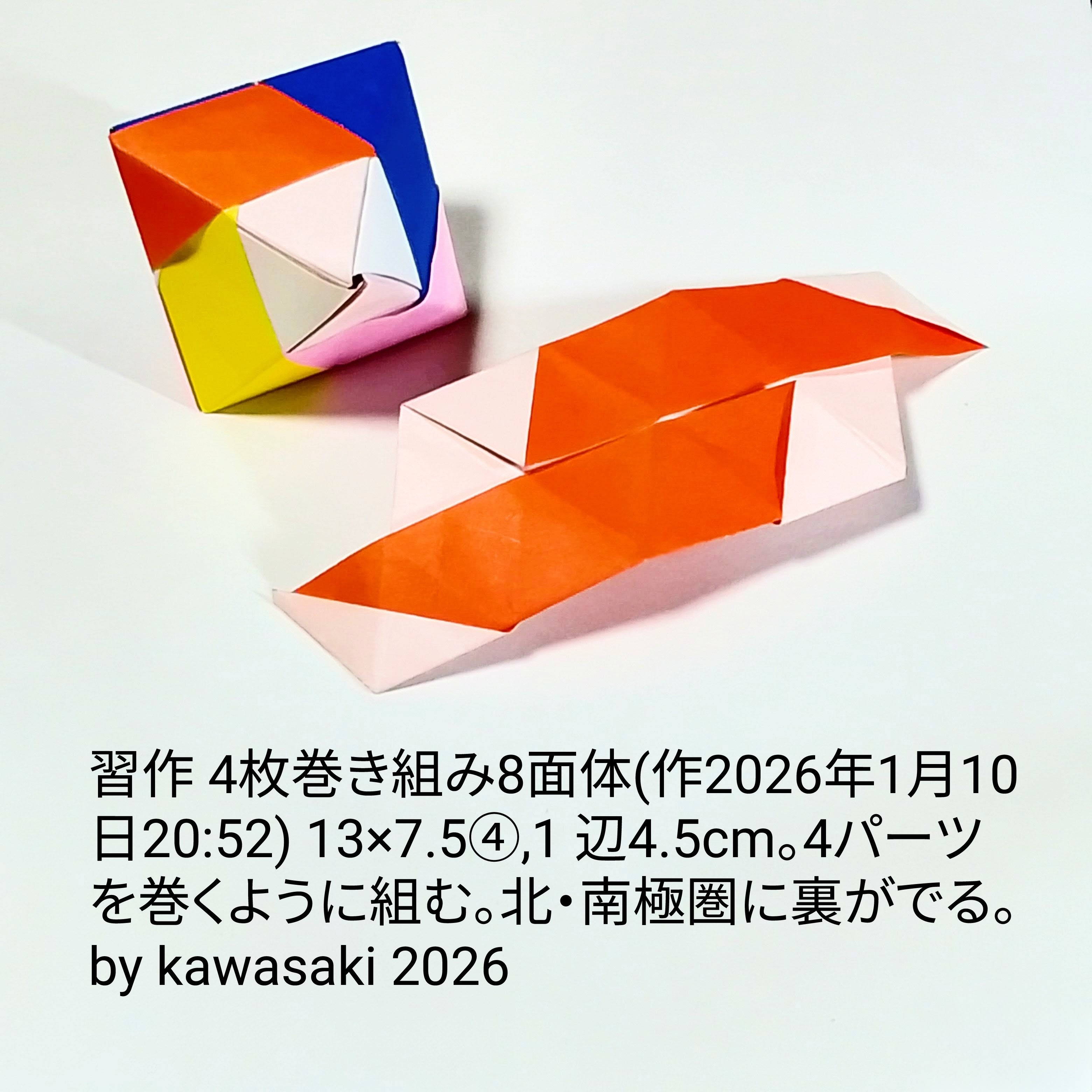 2026/01/10(Sat) 21:50「習作 4枚巻き組み8面体(作2026年1月10日20:52)」川崎敏和 Kawasaki Toshikazu
（創作者 Author：川崎敏和 Kawasaki Toshikazu,　製作者 Folder：川崎敏和 Kawasaki Toshikazu,　出典 Source：no diagram）
 13×7.5④,1 辺4.5cm。4パーツを巻くように組む。北・南極圏に裏がでる。