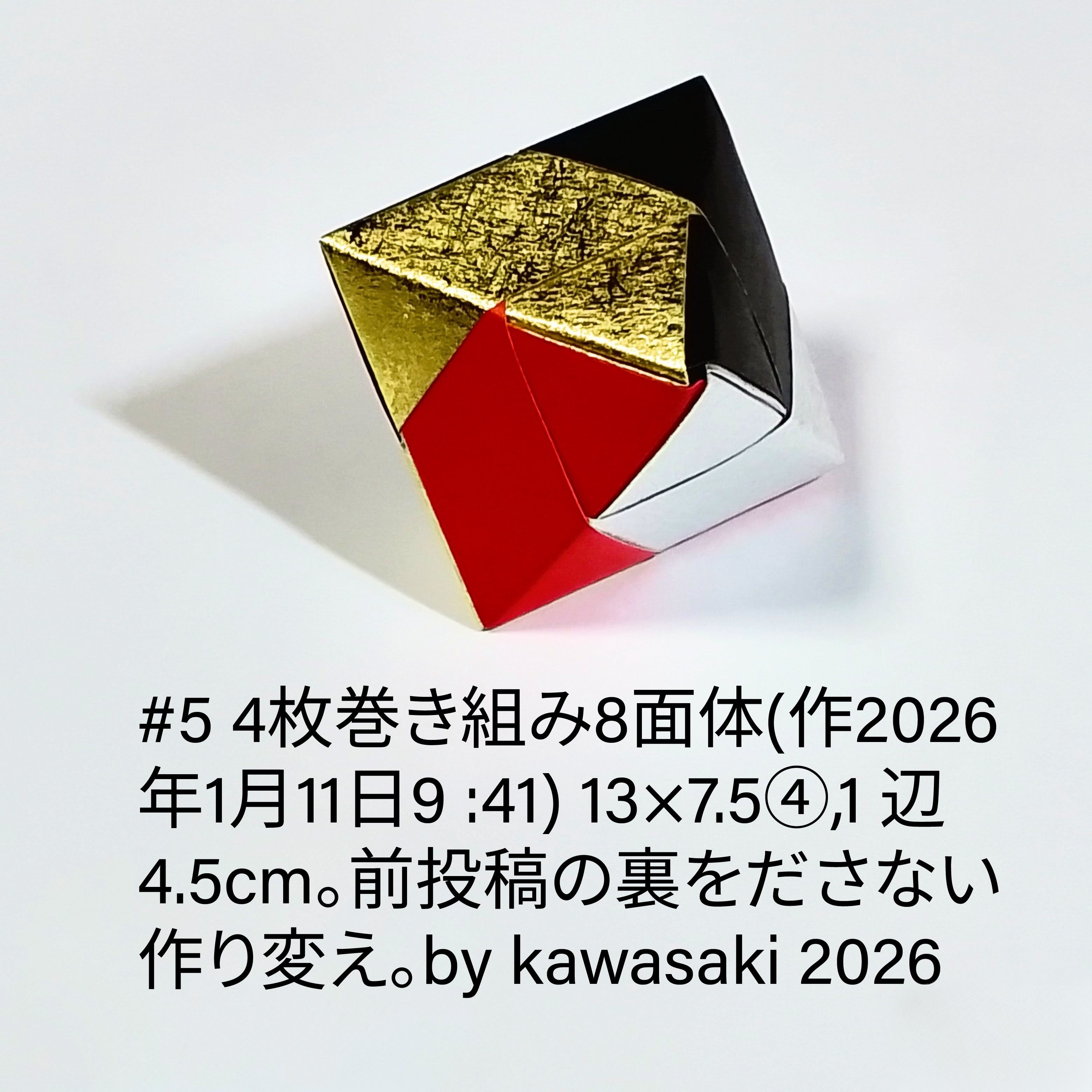 2026/01/11(Sun) 09:56「#5 4枚巻き組み8面体(作2026 年1月11日9:41)」川崎敏和 Kawasaki Toshikazu
（創作者 Author：川崎敏和 Kawasaki Toshikazu,　製作者 Folder：川崎敏和 Kawasaki Toshikazu,　出典 Source：川崎折り紙キット2026＃5）
 13×7.54,1辺 4.5cm。前投稿の裏をださない作り変え。