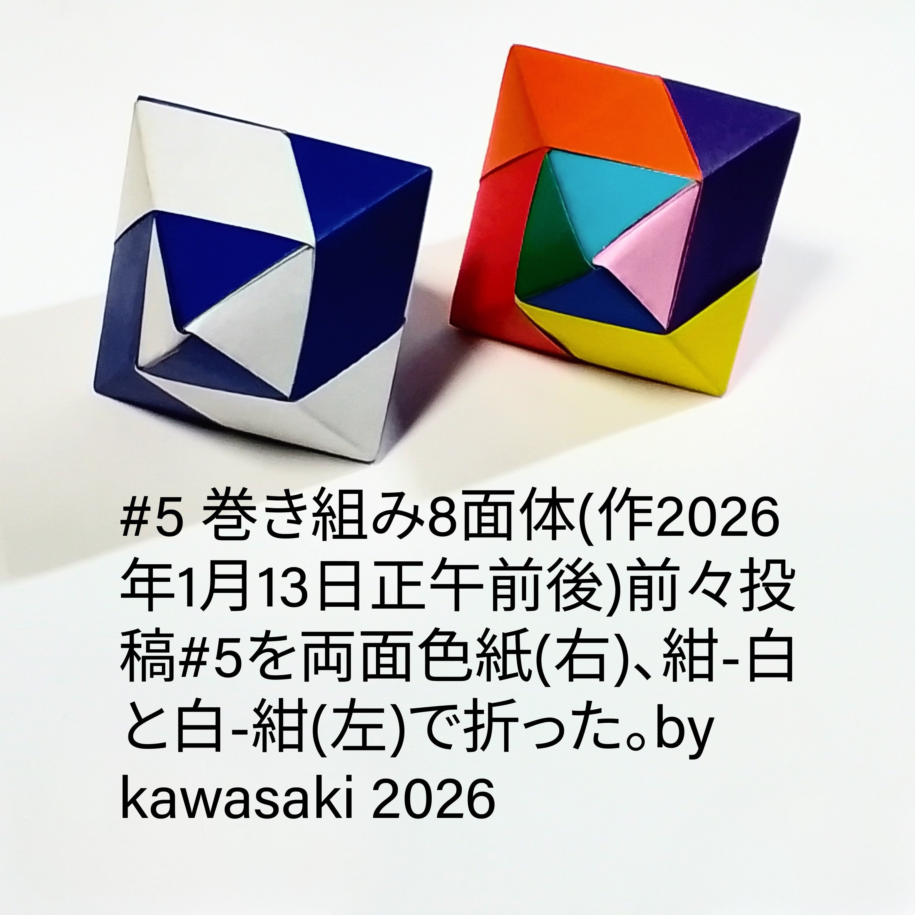 2026/01/13(Tue) 15:11「#5 巻き組み8面体(作2026 年1月13日午前と午後)」川崎敏和 Kawasaki Toshikazu
（創作者 Author：川崎敏和 Kawasaki Toshikazu,　製作者 Folder：川崎敏和 Kawasaki Toshikazu,　出典 Source：川崎折り紙キット2025＃5）
 前々投稿#5を両面色紙(右)と紺-白と白-紺(左)で折った。