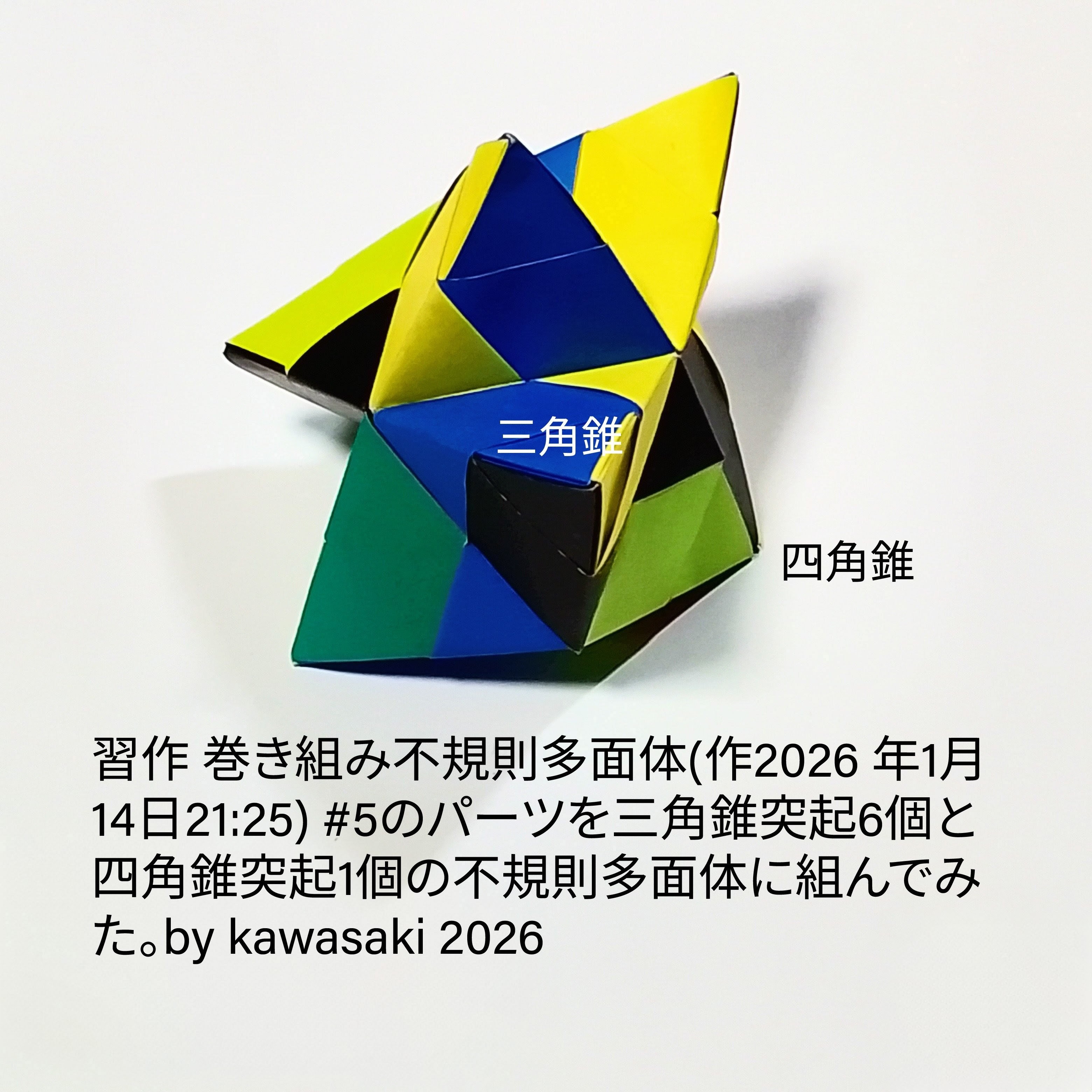2026/01/14(Wed) 21:45「習作 巻き組み不規則多面体(作2026 年1月14日21:25)」川崎敏和 Kawasaki Toshikazu
（創作者 Author：川崎敏和 Kawasaki Toshikazu,　製作者 Folder：川崎敏和 Kawasaki Toshikazu,　出典 Source：no diagram）
 #5のパーツを三角錐突起6個と四角錐突起1個の不規則多面体に組んでみた。
