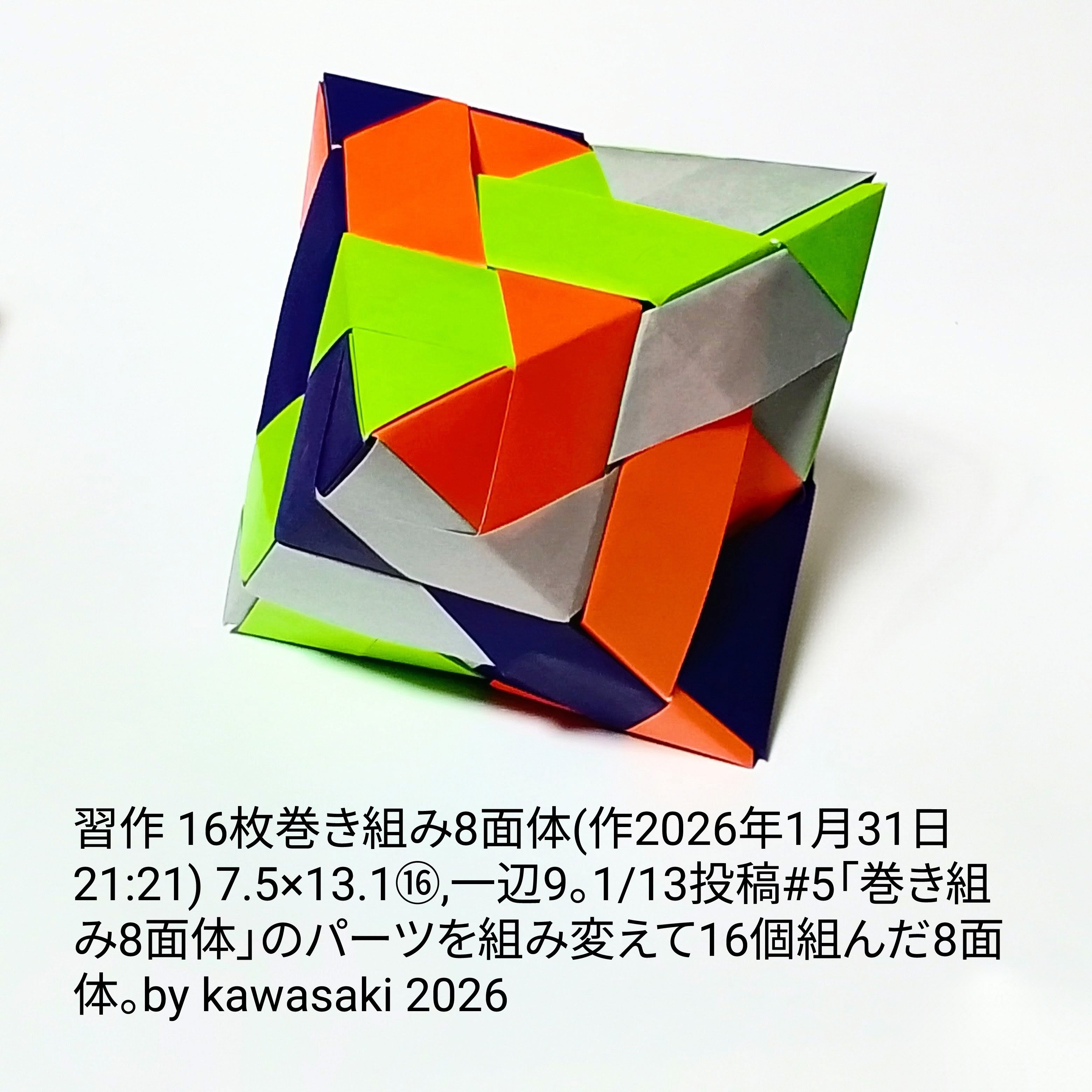 2026/01/31(Sat) 22:28「習作 16枚巻き組み8面体(作2026年1月31日21:21)」川崎敏和 Kawasaki Toshikazu
（創作者 Author：川崎敏和 Kawasaki Toshikazu,　製作者 Folder：川崎敏和 Kawasaki Toshikazu,　出典 Source：no diagram）
 7.5×13.1⑯,一辺9。1/13投稿#5「巻き組み8面体」のパーツを組み変えて16個組んだ8面体。