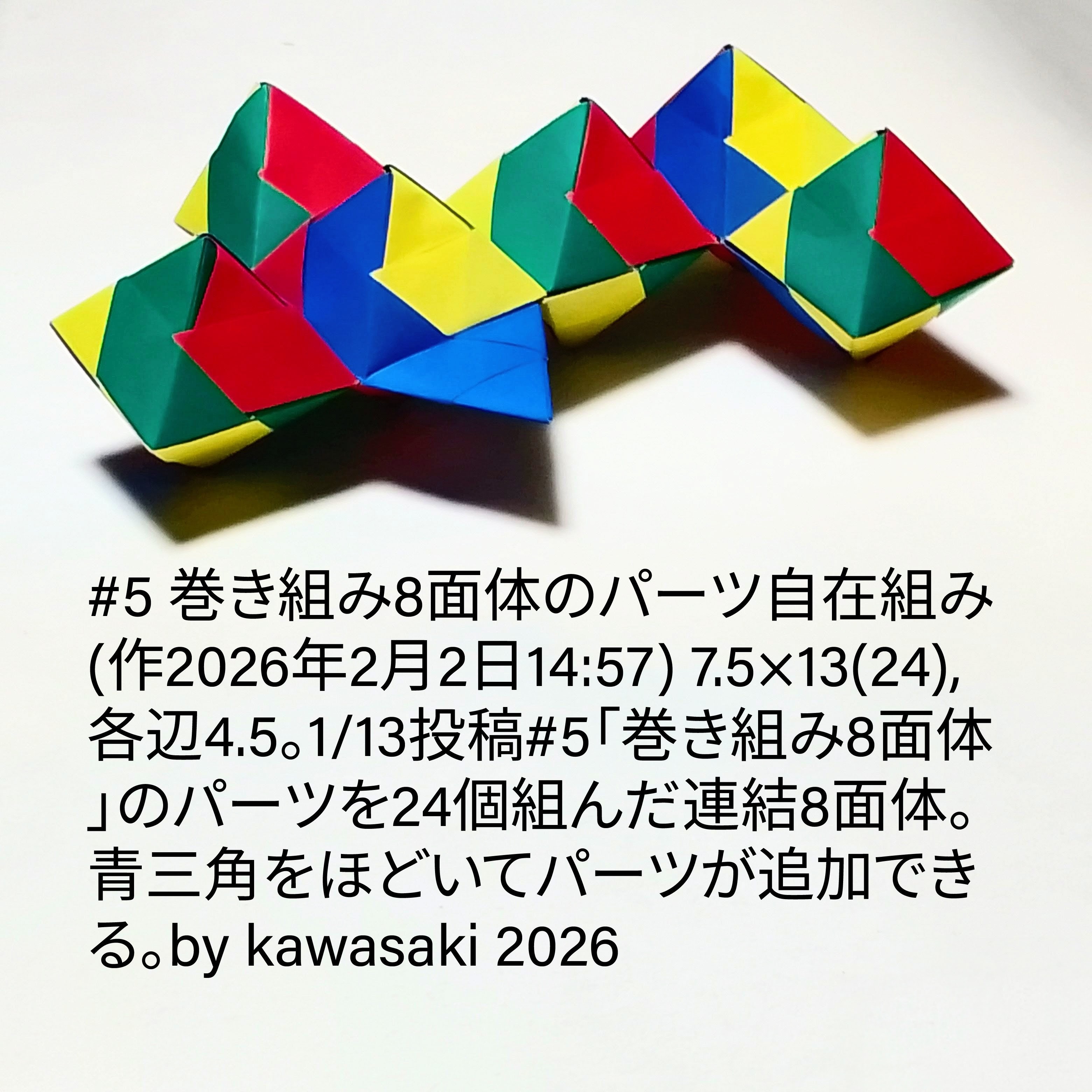 2026/02/02(Mon) 15:17「#5 巻き組み8面体のパーツ自在組み(作2026年2月2日14:57)」川崎敏和 Kawasaki Toshikazu
（創作者 Author：川崎敏和 Kawasaki Toshikazu,　製作者 Folder：川崎敏和 Kawasaki Toshikazu,　出典 Source：no diagram）
 7.5×13(24),各辺4.5。1/13投稿#5「巻き組み8面体」のパーツを組み変えて8個組んだ8面体。
