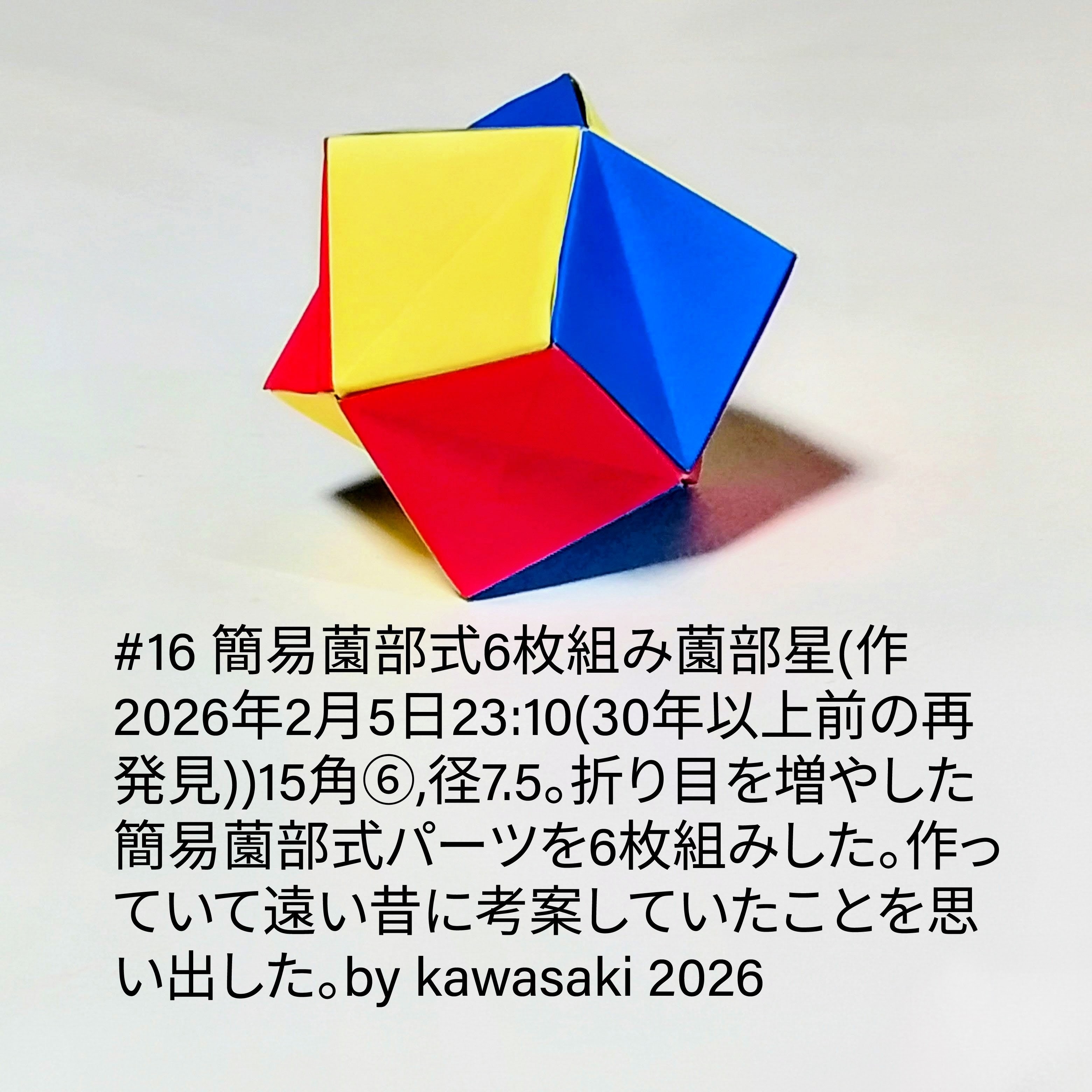 2026/02/05(Thu) 23:42「#16 簡易薗部式6枚組み薗部星(作2026年2月5日23:10(30年以上前の再発見))」川崎敏和 Kawasaki Toshikazu
（創作者 Author：川崎敏和 Kawasaki Toshikazu,　製作者 Folder：川崎敏和 Kawasaki Toshikazu,　出典 Source：川崎折り紙キット2026＃16）
 15角⑥,径7.5。折り目を増やした簡易薗部式パーツを6枚組みした。作っていて遠い昔に考案していたことを思い出した。
