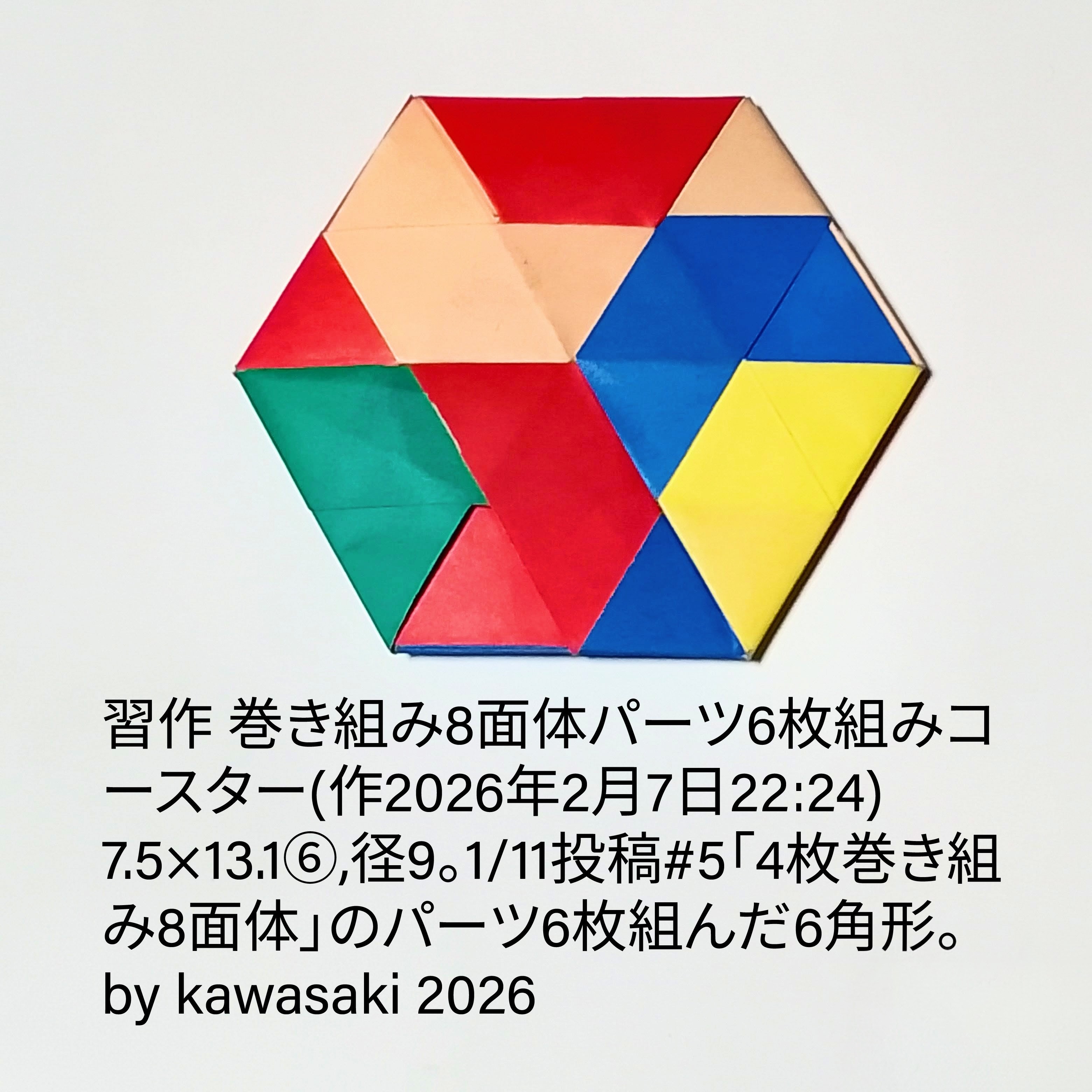 2026/02/08(Sun) 13:13「習作 巻き組み8面体パーツ6枚組みコースター(作2026年2月7日22:24)」川崎敏和 Kawasaki Toshikazu
（創作者 Author：川崎敏和 Kawasaki Toshikazu,　製作者 Folder：川崎敏和 Kawasaki Toshikazu,　出典 Source：no diagram）
 7.5×13.1⑥,径9。1/11投稿#5「4枚巻き組み8面体」のパーツ6枚組んだ6角形。