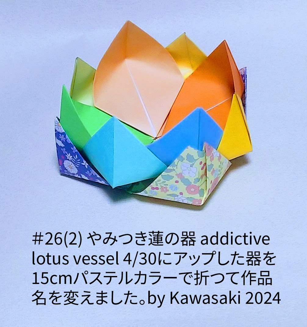 2024/05/02(Thu) 18:31「＃26(2) やみつき蓮の器 addictive lotus vessel」川崎敏和 T.Kawasaki
（創作者 Author：川崎敏和 T.Kawasaki,　製作者 Folder：川崎敏和 T.Kawasaki ,　出典 Source：2024年川崎敏和折り紙キット＃26）
 4/30にアップした器を15cmパステルカラーで折つて作品名を変えました。by Kawasaki 2024