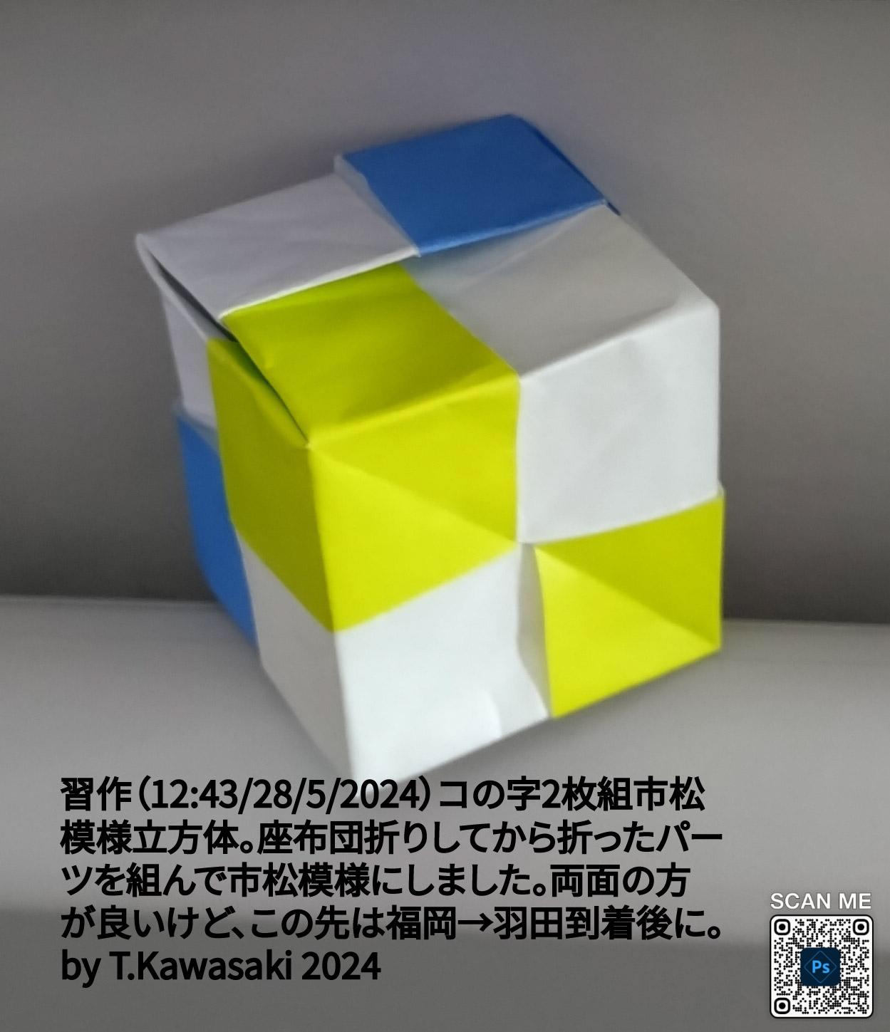 2024/05/28(Tue) 13:53「習作（12:43/28/5/2024）コの字2枚組市松模様立方体」Toshikazu Kawasaki
（創作者 Author：Toshikazu Kawasaki,　製作者 Folder：Toshikazu Kawasaki,　出典 Source：no diagram）
 到着しました。コの字2枚組市松模様立方体。座布団折りしてから折ったパーツを組んで市松模様にしました。両面の方が良いけど、この先は福岡→羽田到着後に。by T.Kawasaki 2024