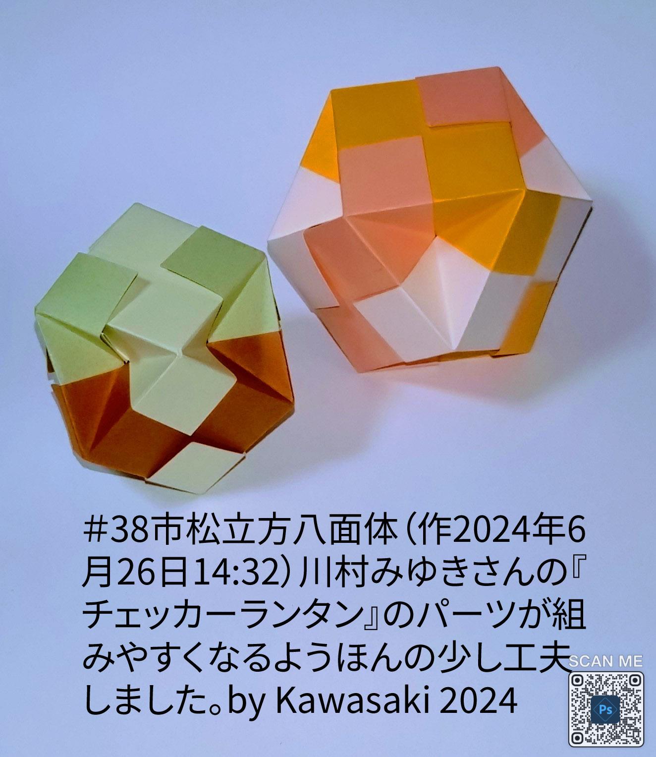 2024/06/26(Wed) 17:46「＃38市松立方八面体（作2024年6月26日14:32）」川崎敏和 Toshikazu Kawasaki
（創作者 Author：川崎敏和 Toshikazu Kawasaki,　製作者 Folder：川崎敏和 Toshikazu Kawasaki,　出典 Source：川崎折り紙キット2023＃38）
 川村みゆきさんの『チェッカーランタン』のパーツが組みやすくなるようほんの少し工夫しました。by Kawasaki 2024