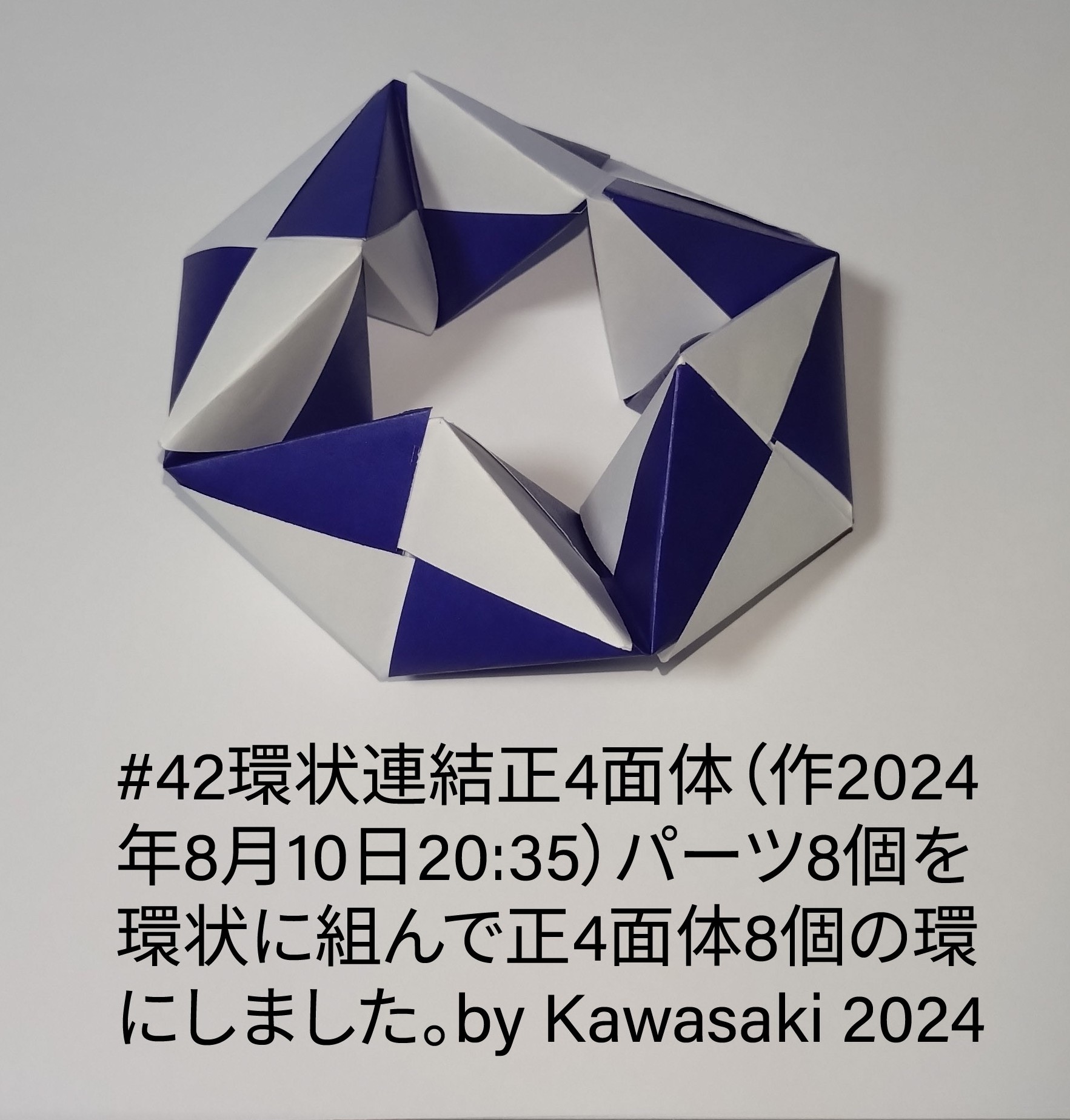 2024/08/16(Fri) 17:38「#42環状連結正4面体（作2024年8月10日20:35）」川崎敏和 Toshikazu Kawasaki
（創作者 Author：川崎敏和 Toshikazu Kawasaki,　製作者 Folder：川崎敏和 Toshikazu Kawasaki,　出典 Source：川崎折り紙キット2024＃42）
 パーツ8個を環状に組んで正4面体8個の環にしました。by Kawasaki 2024