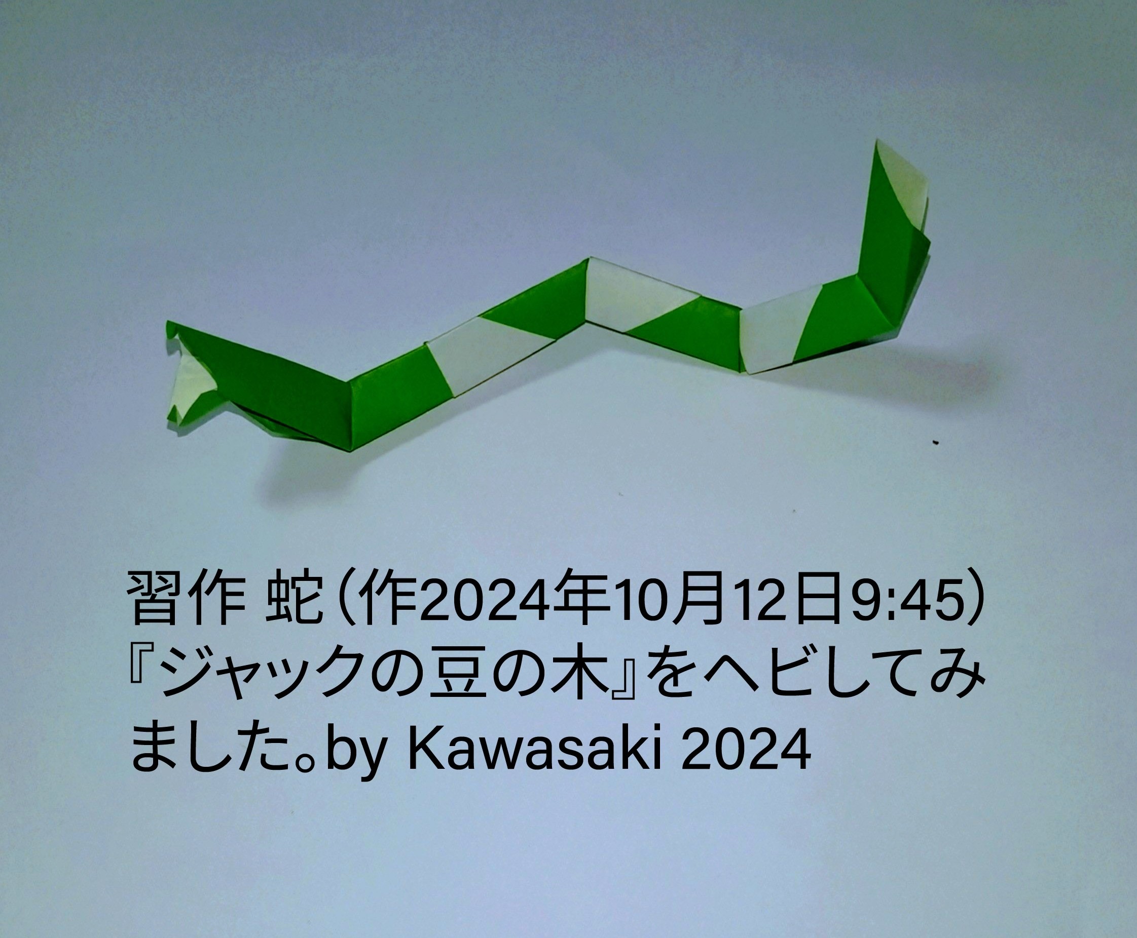 2024/10/12(Sat) 10:16「習作 蛇（作2024年10月12日9:45）」川崎敏和 Toshikazu Kawasaki
（創作者 Author：川崎敏和 Toshikazu Kawasaki,　製作者 Folder：川崎敏和 Toshikazu Kawasaki,　出典 Source：no diagram）
 おとぎの国の夢折り紙に掲載した『ジャックの豆の木』をヘビに作り変えてみました。by Kawasaki 2024