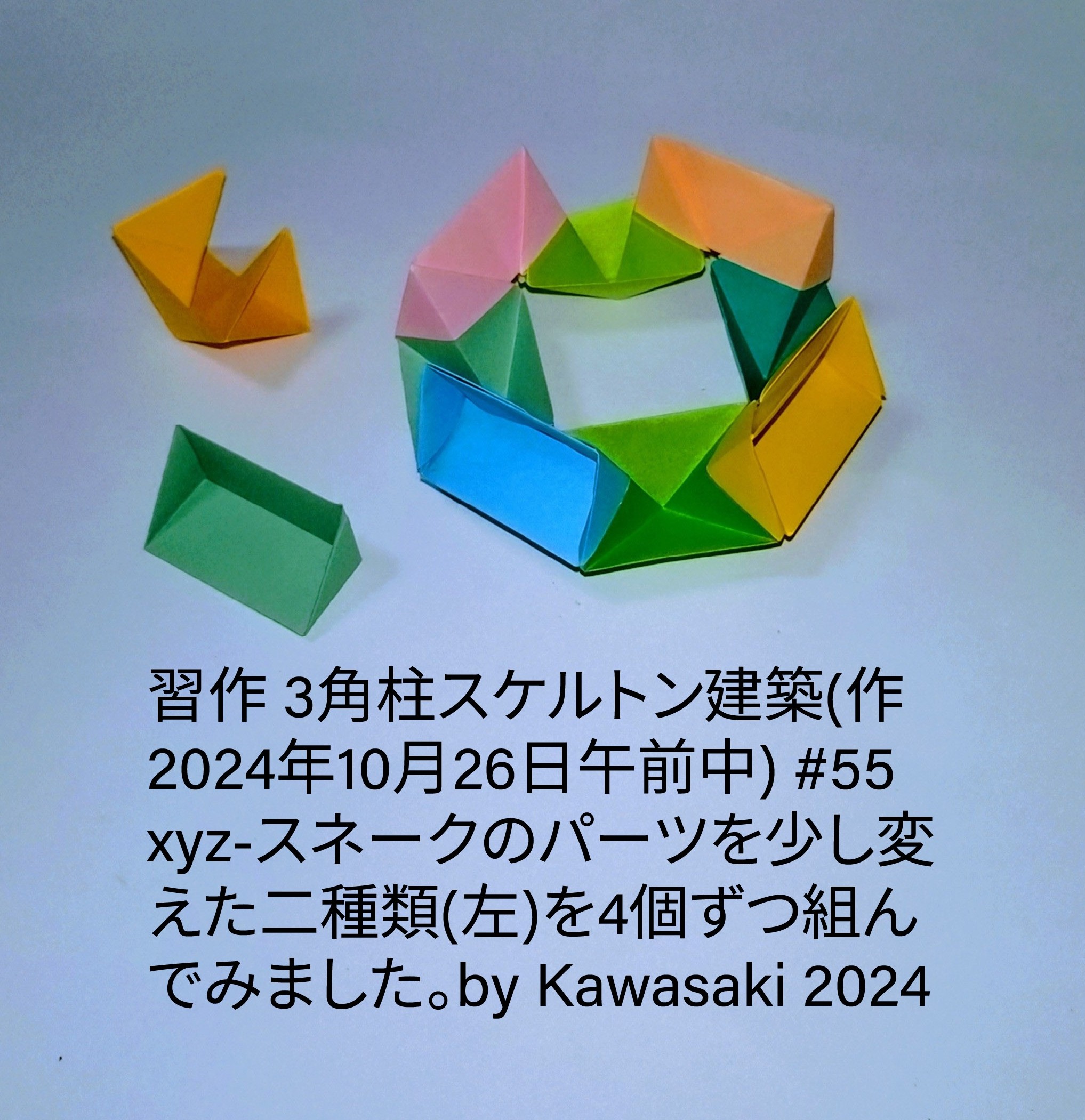 2024/10/26(Sat) 13:12「習作◆三角柱スケルトン建築（2024年10月26日午前中) 」川崎敏和 Toshikazu Kawasaki
（創作者 Author：川崎敏和 Toshikazu Kawasaki,　製作者 Folder：川崎敏和 Toshikazu Kawasaki,　出典 Source：no diagram）
  #55 xyz-スネークのパーツを少し変えた2種類(左)を4個ずつ組んでみました。