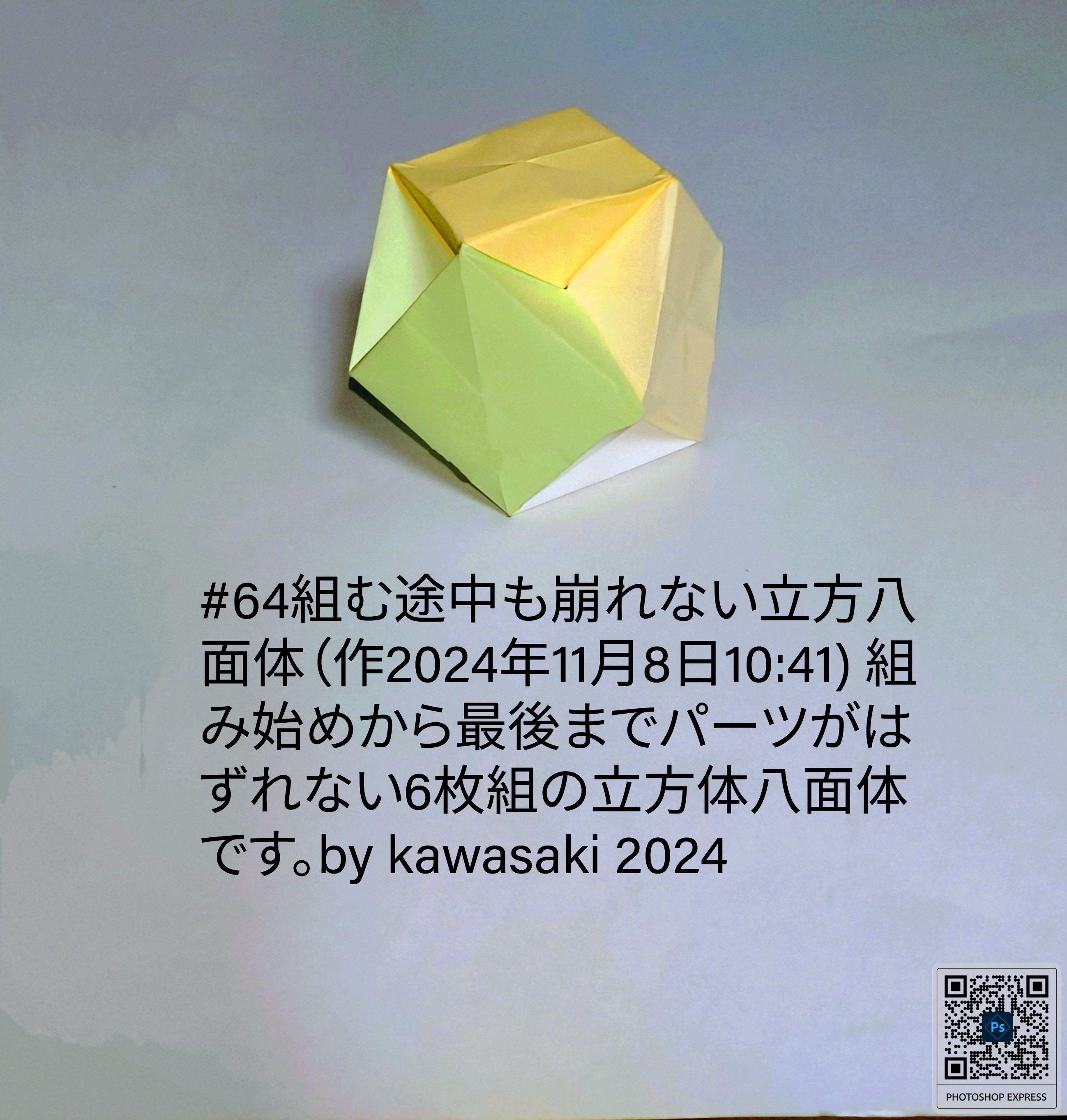 2024/11/08(Fri) 11:05「#64組む途中も崩れない立方八面体（作2024年11月8日10:41) 」川崎敏和 Toshikazu Kawasaki
（創作者 Author：川崎敏和 Toshikazu Kawasaki,　製作者 Folder：川崎敏和 Toshikazu Kawasaki,　出典 Source：川崎折り紙キット2024＃64）
 組み始めから最後までパーツがはずれない6枚組の立方体八面体です。by kawasaki 2024