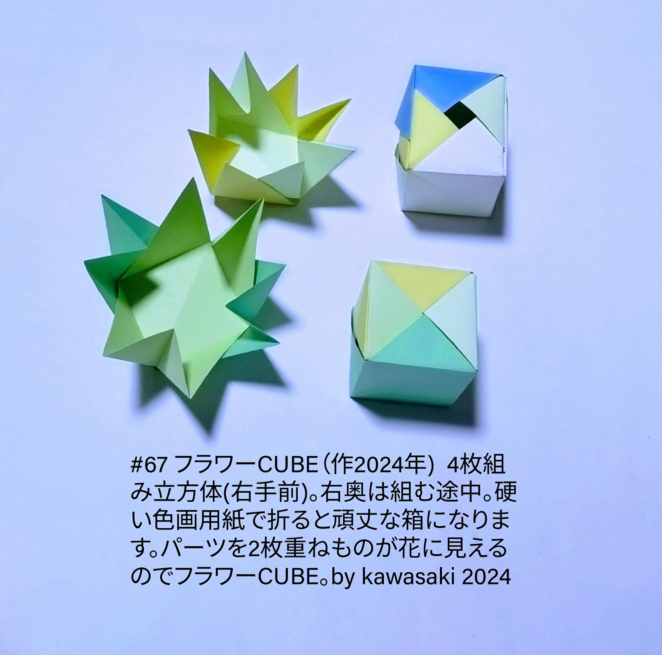 2024/11/08(Fri) 22:50「#67 フラワーCUBE（作2024年) 」川崎敏和 Toshikazu Kawasaki
（創作者 Author：川崎敏和 Toshikazu Kawasaki,　製作者 Folder：川崎敏和 Toshikazu Kawasaki,　出典 Source：川崎折り紙キット2024＃67）
 4枚組み立方体(右手前)。右奥は組む途中。硬い色画用紙で折ると頑丈な箱になります。パーツを2枚重ねものが花に見えるのでフラワーCUBE。by kawasaki 2024