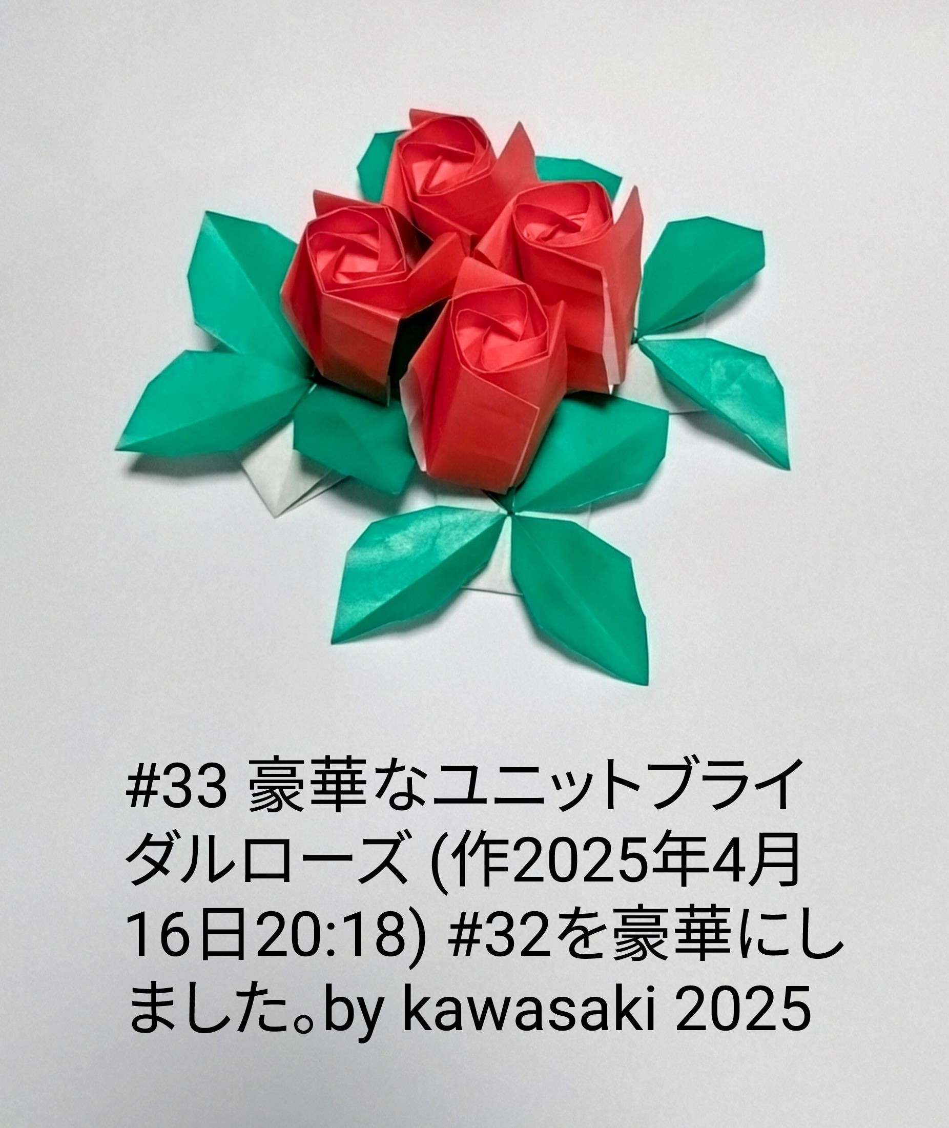 2025/04/16(Wed) 20:33「#33 豪華なユニットブライダルローズ (作2025年4月16日20:18) 」川崎敏和 Toshikazu Kawasaki
（創作者 Author：川崎敏和 Toshikazu Kawasaki,　製作者 Folder：川崎敏和 Toshikazu Kawasaki,　出典 Source：川崎折り紙キット2025＃33）
 #32を豪華にしました。by kawasaki 2025