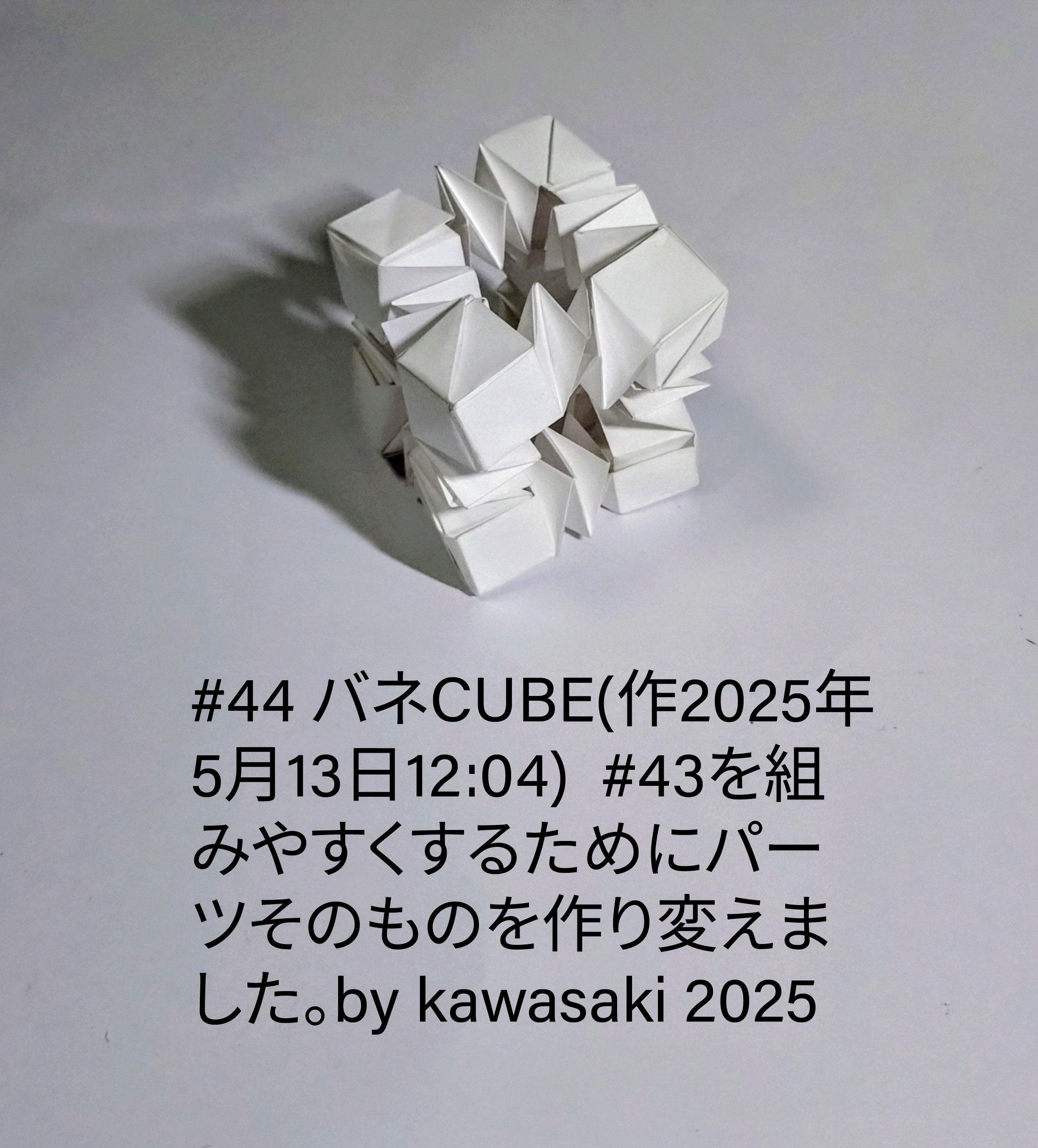 2025/05/13(Tue) 13:18「#44 バネCUBE(作2025年5月13日12:04) 」川崎敏和 Toshikazu Kawasaki
（創作者 Author：川崎敏和 Toshikazu Kawasaki,　製作者 Folder：川崎敏和 Toshikazu Kawasaki,　出典 Source：川崎折り紙キット2025＃44）
 #43を組みやすくするために組みの仕組みはじめパーツそのものを作り変えました。by kawasaki 2025